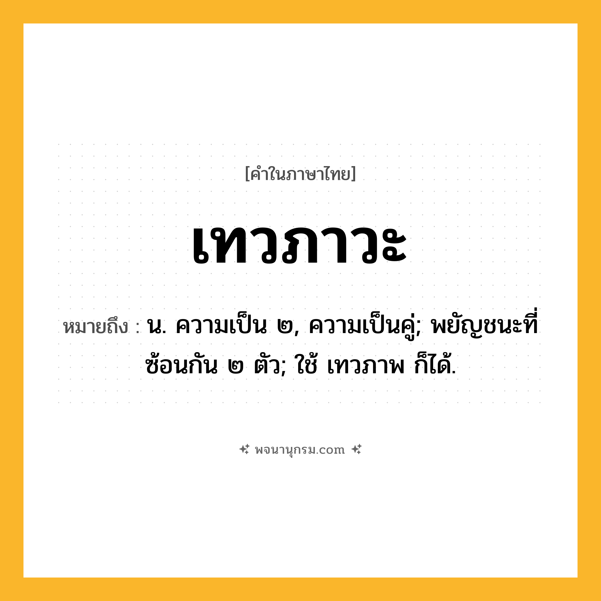 เทวภาวะ ความหมาย หมายถึงอะไร?, คำในภาษาไทย เทวภาวะ หมายถึง น. ความเป็น ๒, ความเป็นคู่; พยัญชนะที่ซ้อนกัน ๒ ตัว; ใช้ เทวภาพ ก็ได้.