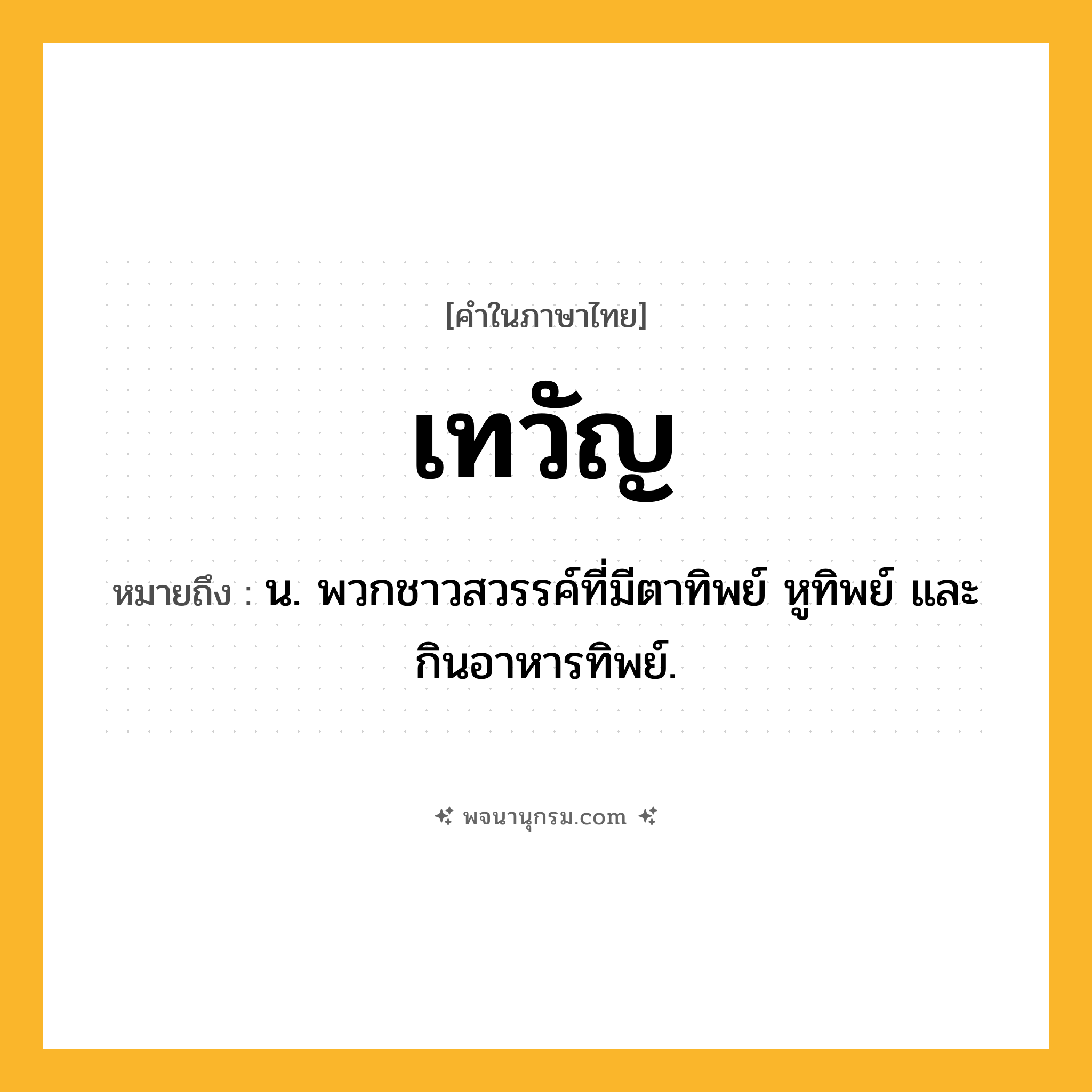 เทวัญ ความหมาย หมายถึงอะไร?, คำในภาษาไทย เทวัญ หมายถึง น. พวกชาวสวรรค์ที่มีตาทิพย์ หูทิพย์ และกินอาหารทิพย์.