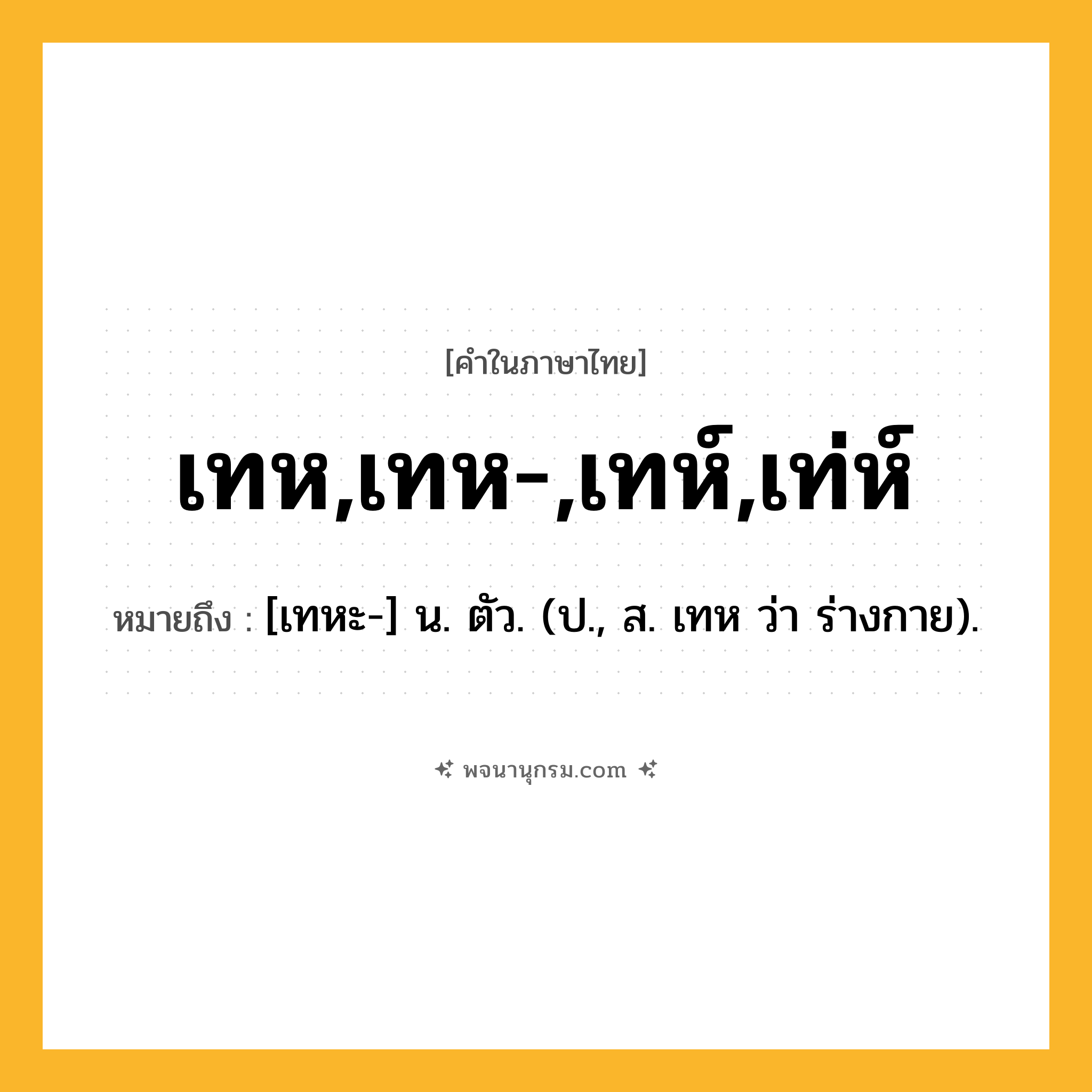 เทห,เทห-,เทห์,เท่ห์ ความหมาย หมายถึงอะไร?, คำในภาษาไทย เทห,เทห-,เทห์,เท่ห์ หมายถึง [เทหะ-] น. ตัว. (ป., ส. เทห ว่า ร่างกาย).