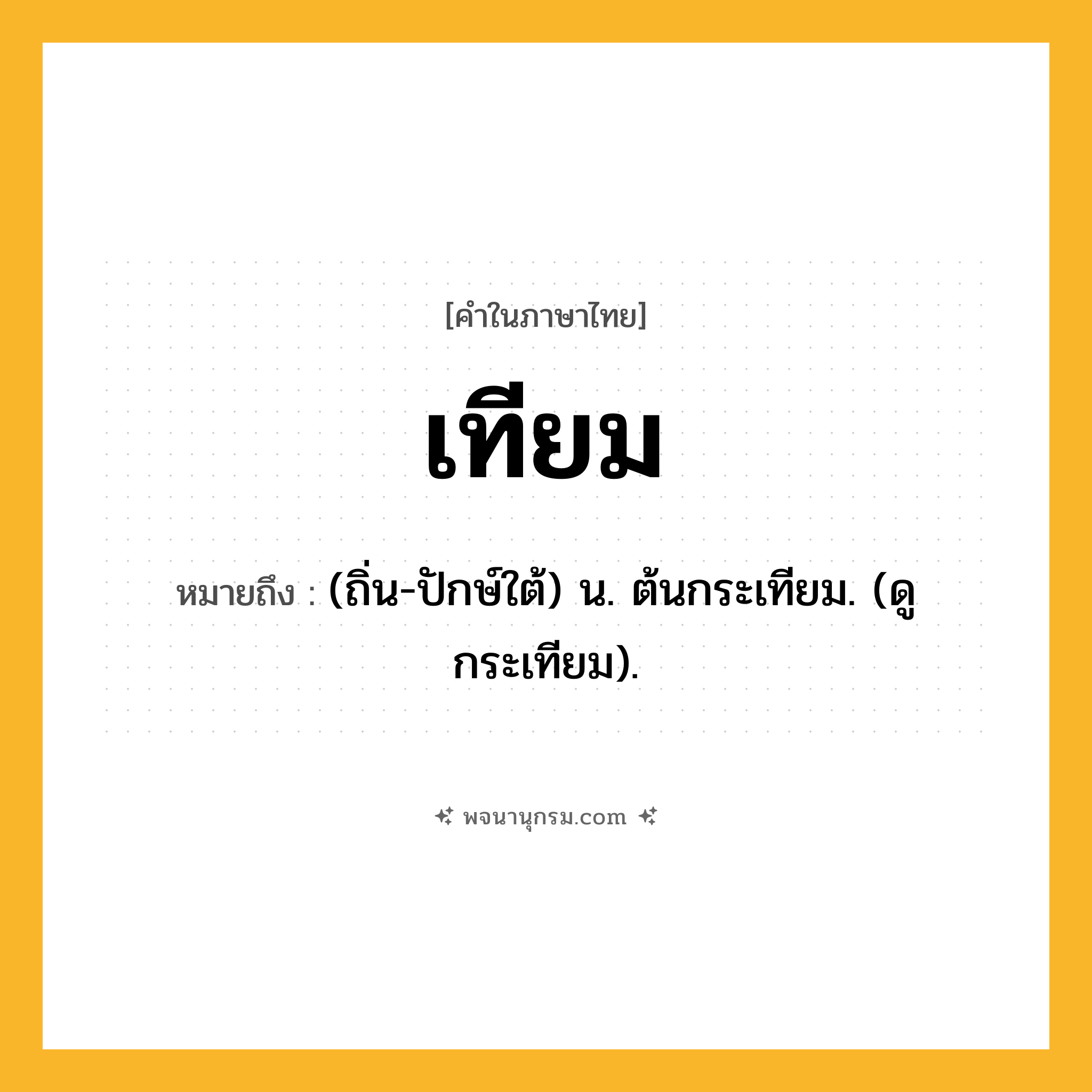 เทียม ความหมาย หมายถึงอะไร?, คำในภาษาไทย เทียม หมายถึง (ถิ่น-ปักษ์ใต้) น. ต้นกระเทียม. (ดู กระเทียม).