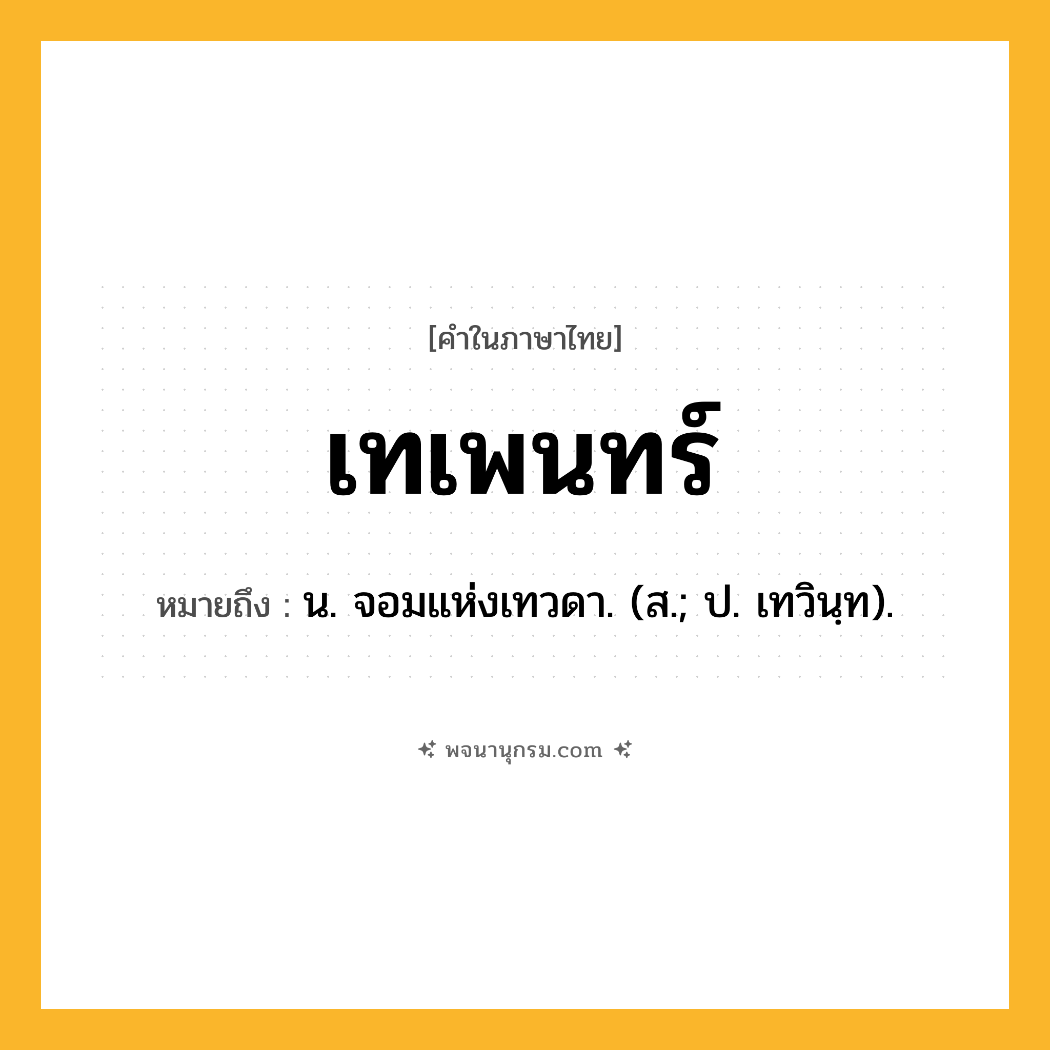เทเพนทร์ ความหมาย หมายถึงอะไร?, คำในภาษาไทย เทเพนทร์ หมายถึง น. จอมแห่งเทวดา. (ส.; ป. เทวินฺท).