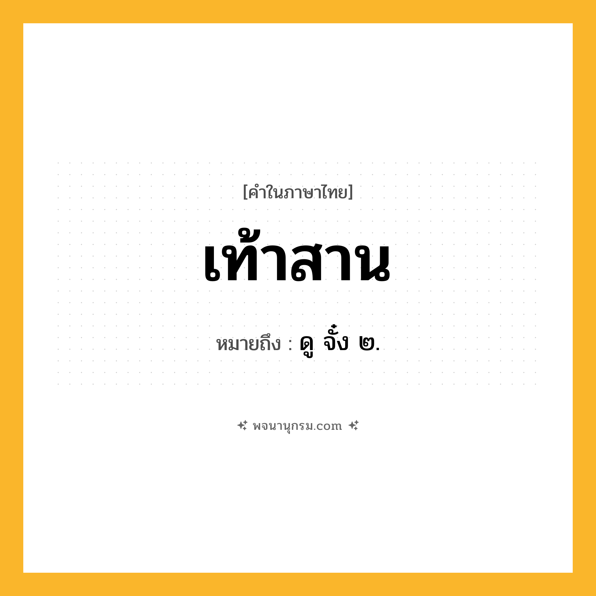 เท้าสาน ความหมาย หมายถึงอะไร?, คำในภาษาไทย เท้าสาน หมายถึง ดู จั๋ง ๒.