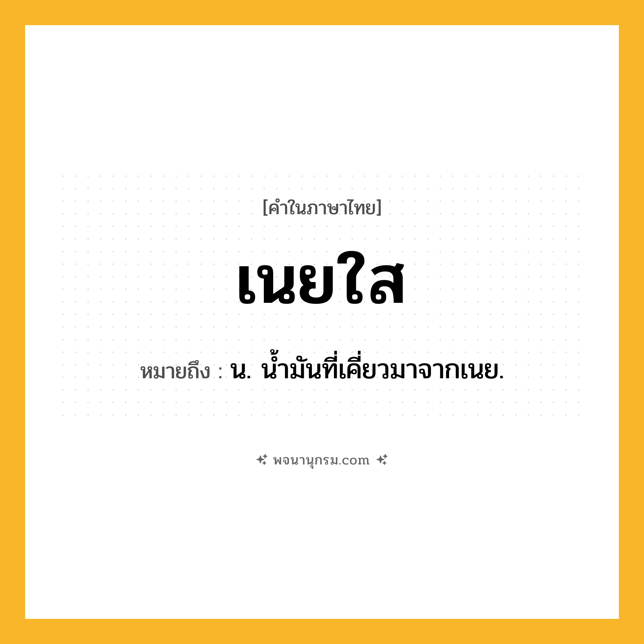 เนยใส ความหมาย หมายถึงอะไร?, คำในภาษาไทย เนยใส หมายถึง น. นํ้ามันที่เคี่ยวมาจากเนย.