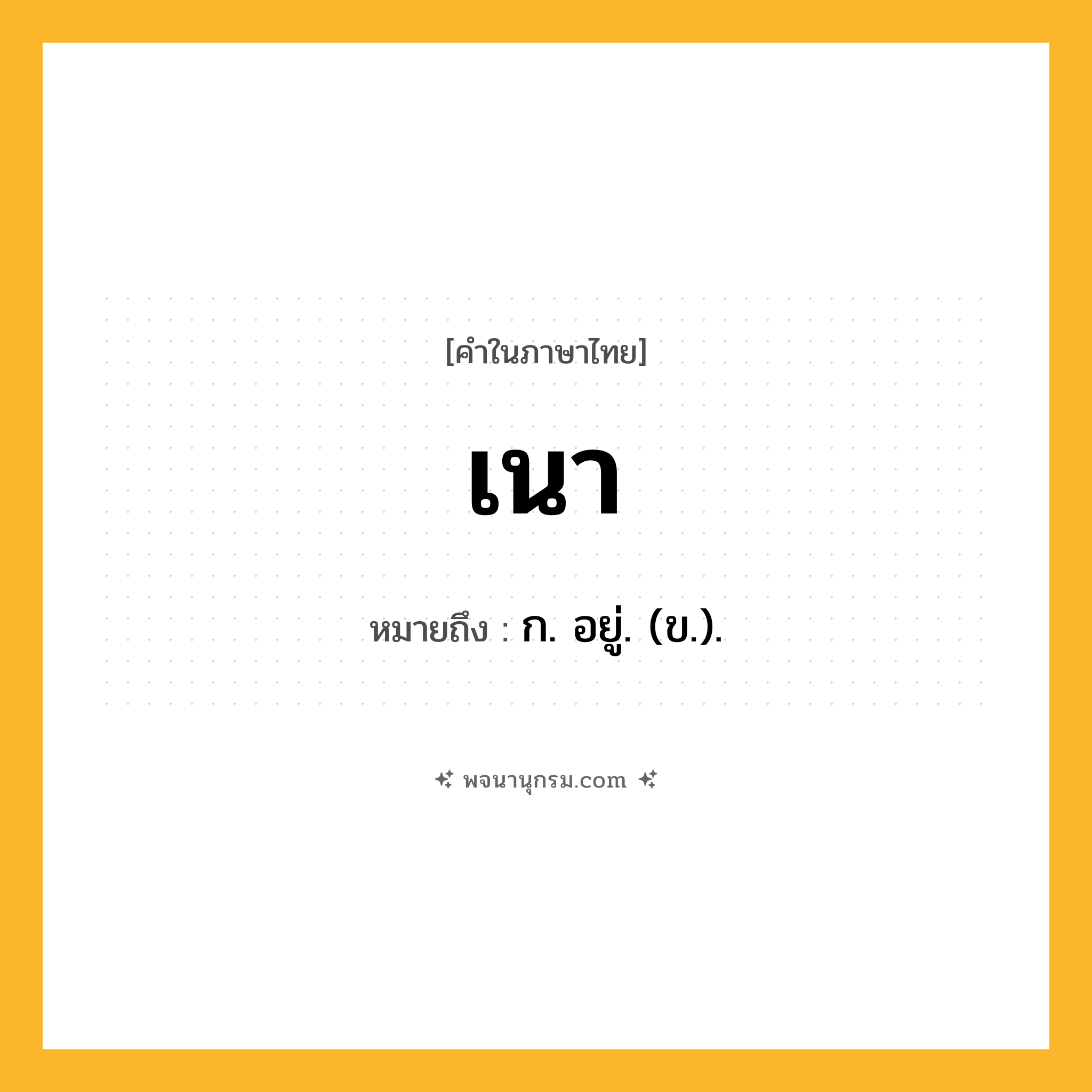 เนา ความหมาย หมายถึงอะไร?, คำในภาษาไทย เนา หมายถึง ก. อยู่. (ข.).