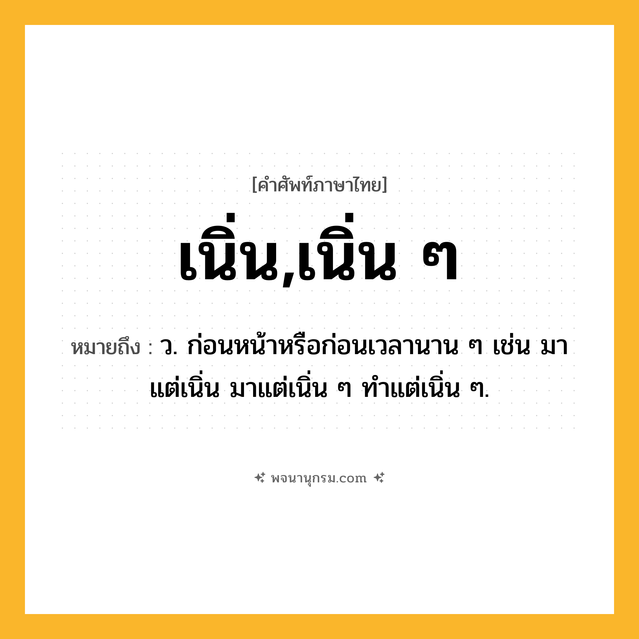 เนิ่น,เนิ่น ๆ ความหมาย หมายถึงอะไร?, คำในภาษาไทย เนิ่น,เนิ่น ๆ หมายถึง ว. ก่อนหน้าหรือก่อนเวลานาน ๆ เช่น มาแต่เนิ่น มาแต่เนิ่น ๆ ทําแต่เนิ่น ๆ.