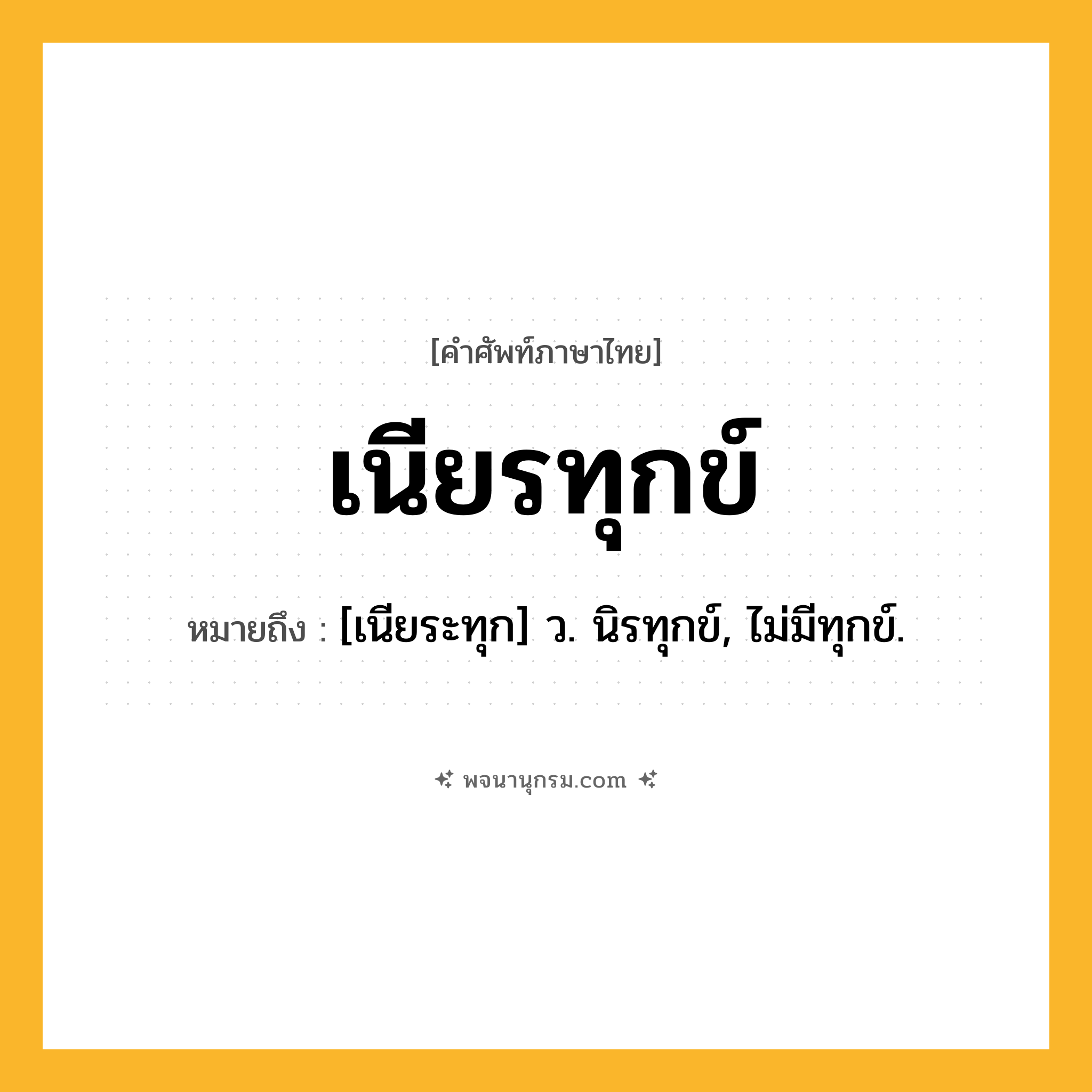 เนียรทุกข์ ความหมาย หมายถึงอะไร?, คำในภาษาไทย เนียรทุกข์ หมายถึง [เนียระทุก] ว. นิรทุกข์, ไม่มีทุกข์.
