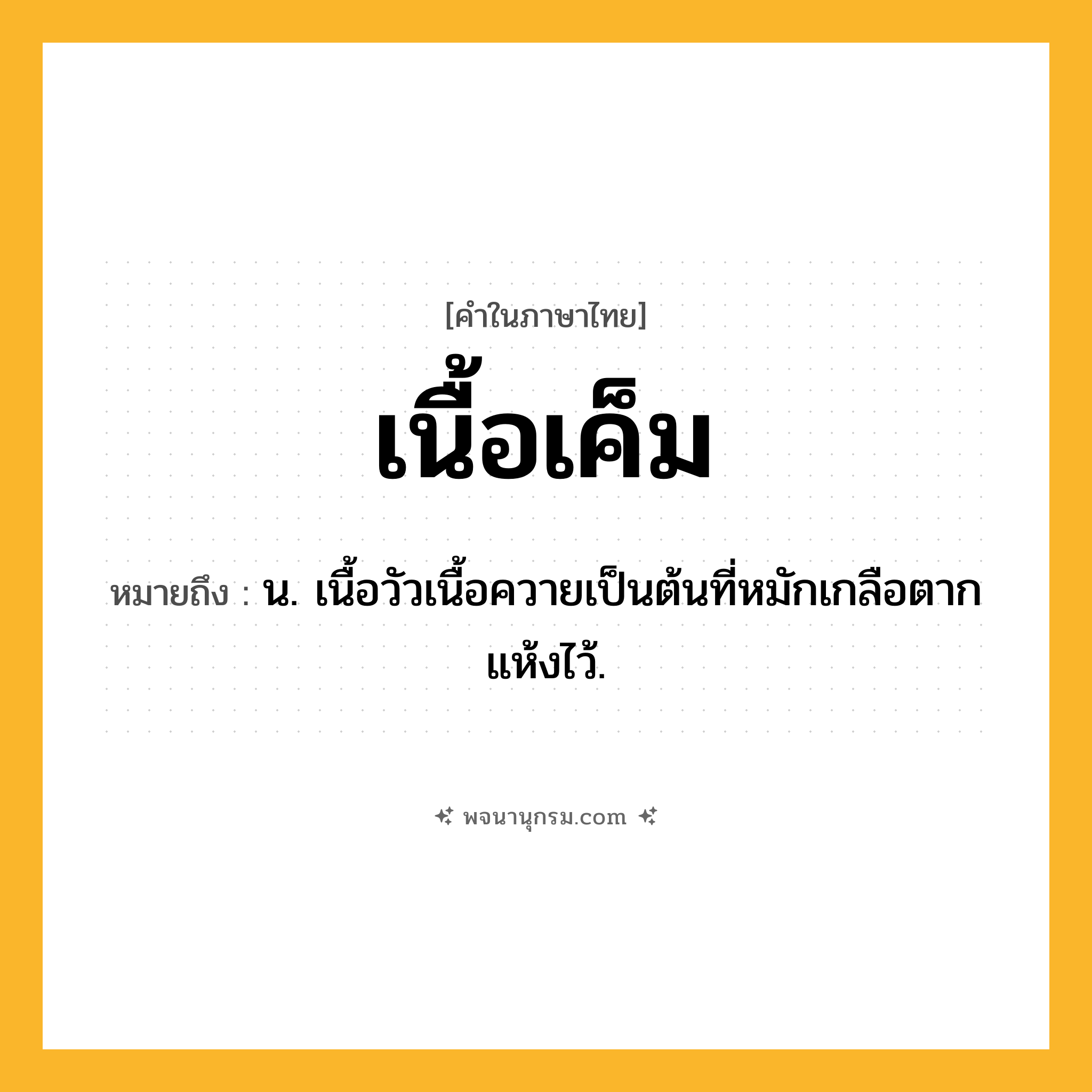 เนื้อเค็ม ความหมาย หมายถึงอะไร?, คำในภาษาไทย เนื้อเค็ม หมายถึง น. เนื้อวัวเนื้อควายเป็นต้นที่หมักเกลือตากแห้งไว้.