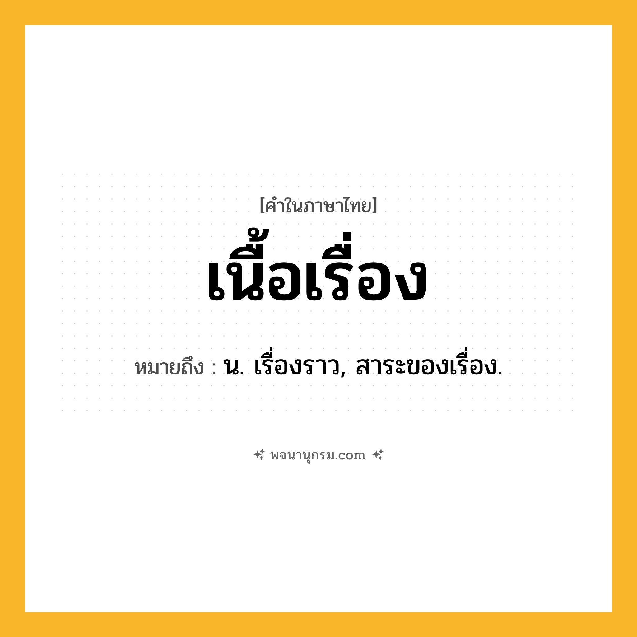 เนื้อเรื่อง ความหมาย หมายถึงอะไร?, คำในภาษาไทย เนื้อเรื่อง หมายถึง น. เรื่องราว, สาระของเรื่อง.