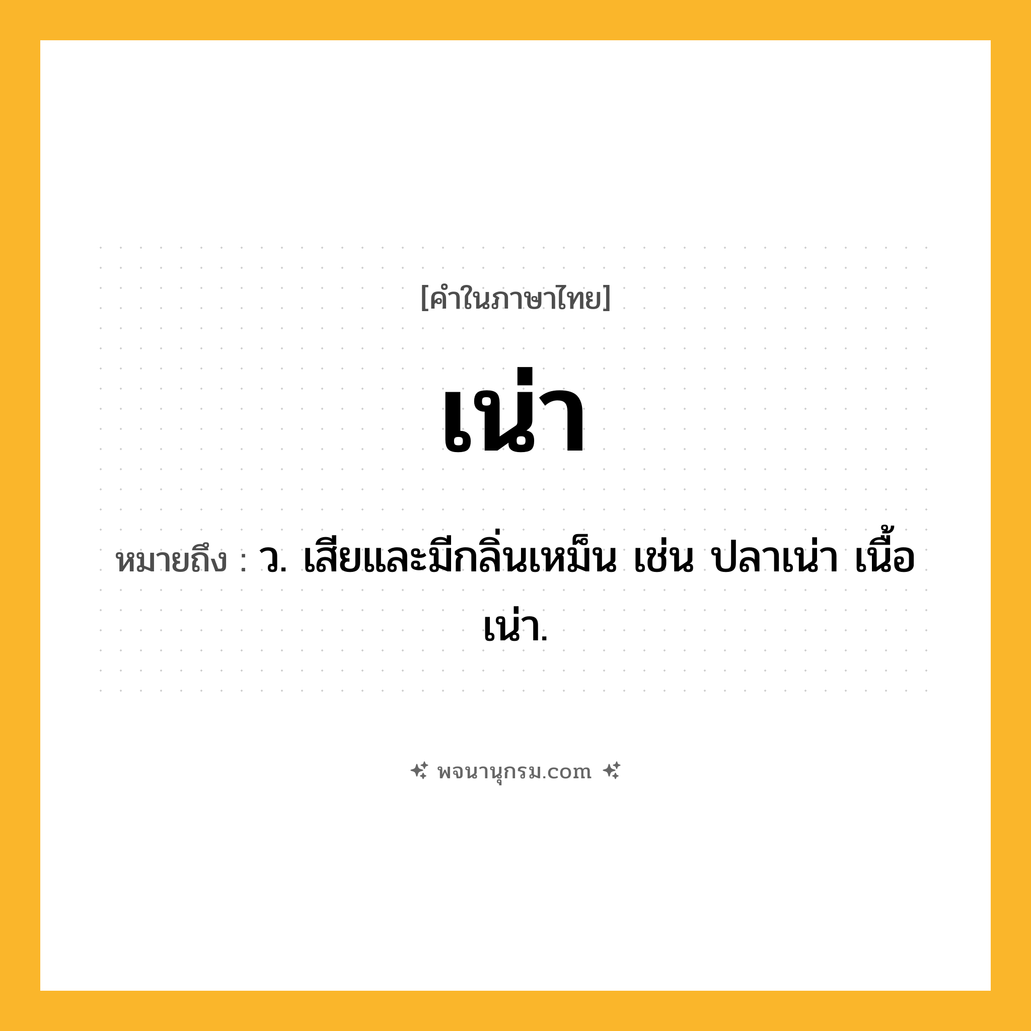 เน่า ความหมาย หมายถึงอะไร?, คำในภาษาไทย เน่า หมายถึง ว. เสียและมีกลิ่นเหม็น เช่น ปลาเน่า เนื้อเน่า.