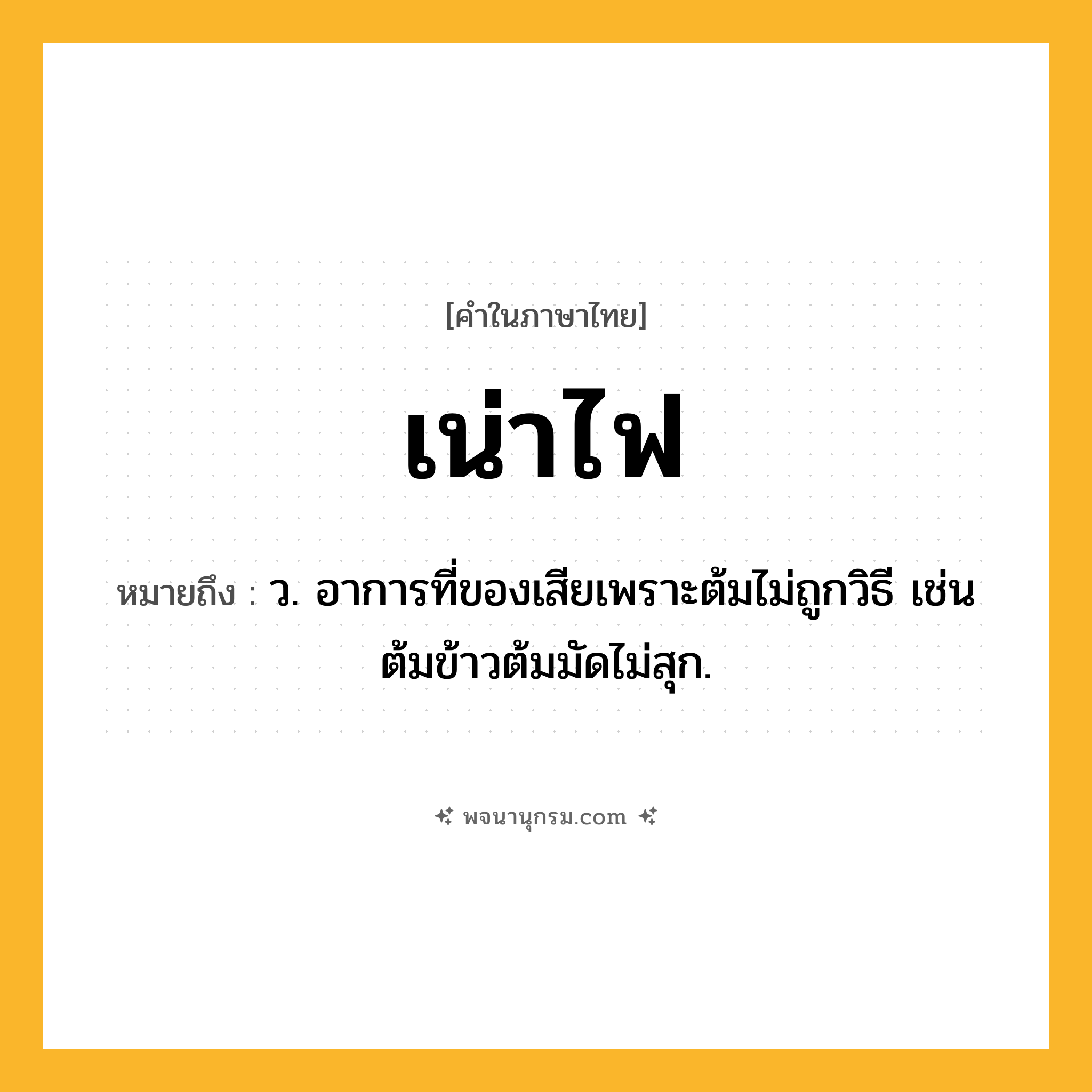 เน่าไฟ ความหมาย หมายถึงอะไร?, คำในภาษาไทย เน่าไฟ หมายถึง ว. อาการที่ของเสียเพราะต้มไม่ถูกวิธี เช่น ต้มข้าวต้มมัดไม่สุก.