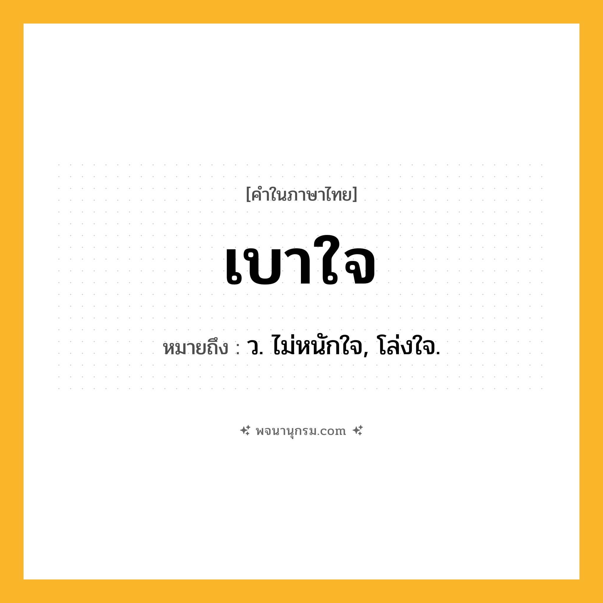 เบาใจ ความหมาย หมายถึงอะไร?, คำในภาษาไทย เบาใจ หมายถึง ว. ไม่หนักใจ, โล่งใจ.