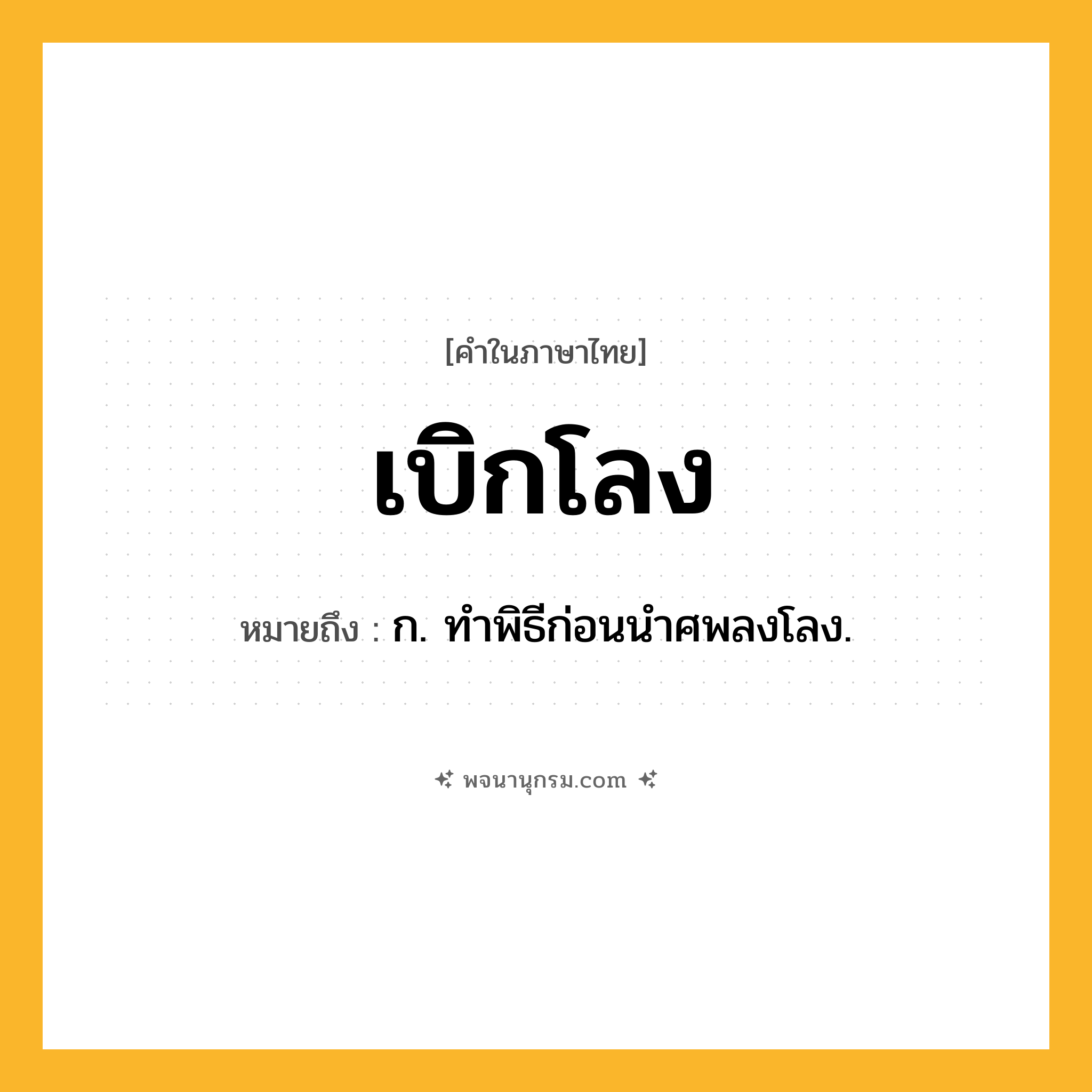 เบิกโลง ความหมาย หมายถึงอะไร?, คำในภาษาไทย เบิกโลง หมายถึง ก. ทําพิธีก่อนนําศพลงโลง.
