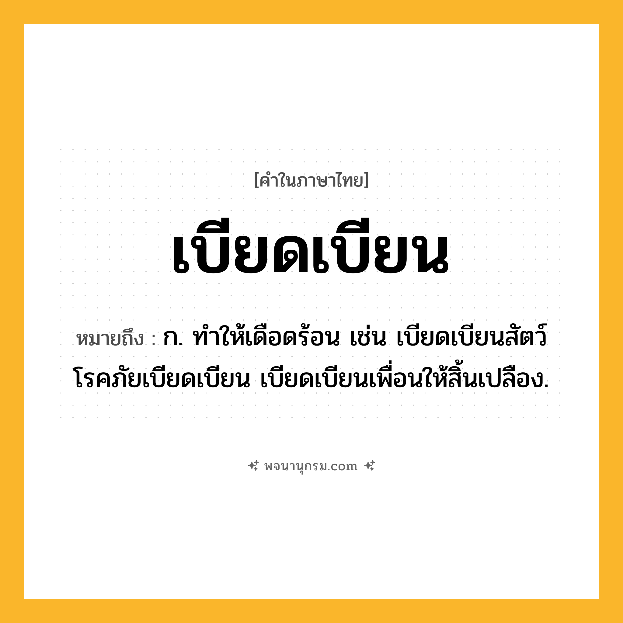 เบียดเบียน ความหมาย หมายถึงอะไร?, คำในภาษาไทย เบียดเบียน หมายถึง ก. ทําให้เดือดร้อน เช่น เบียดเบียนสัตว์ โรคภัยเบียดเบียน เบียดเบียนเพื่อนให้สิ้นเปลือง.