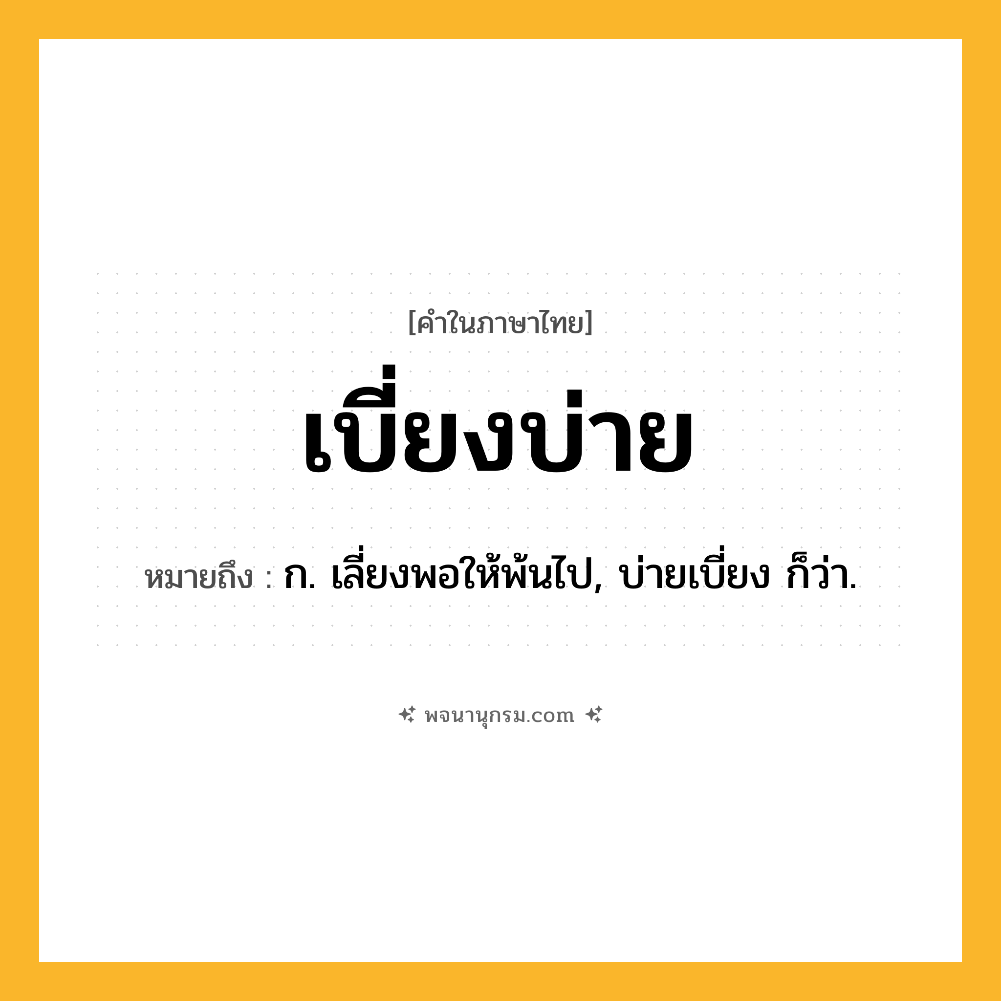 เบี่ยงบ่าย ความหมาย หมายถึงอะไร?, คำในภาษาไทย เบี่ยงบ่าย หมายถึง ก. เลี่ยงพอให้พ้นไป, บ่ายเบี่ยง ก็ว่า.