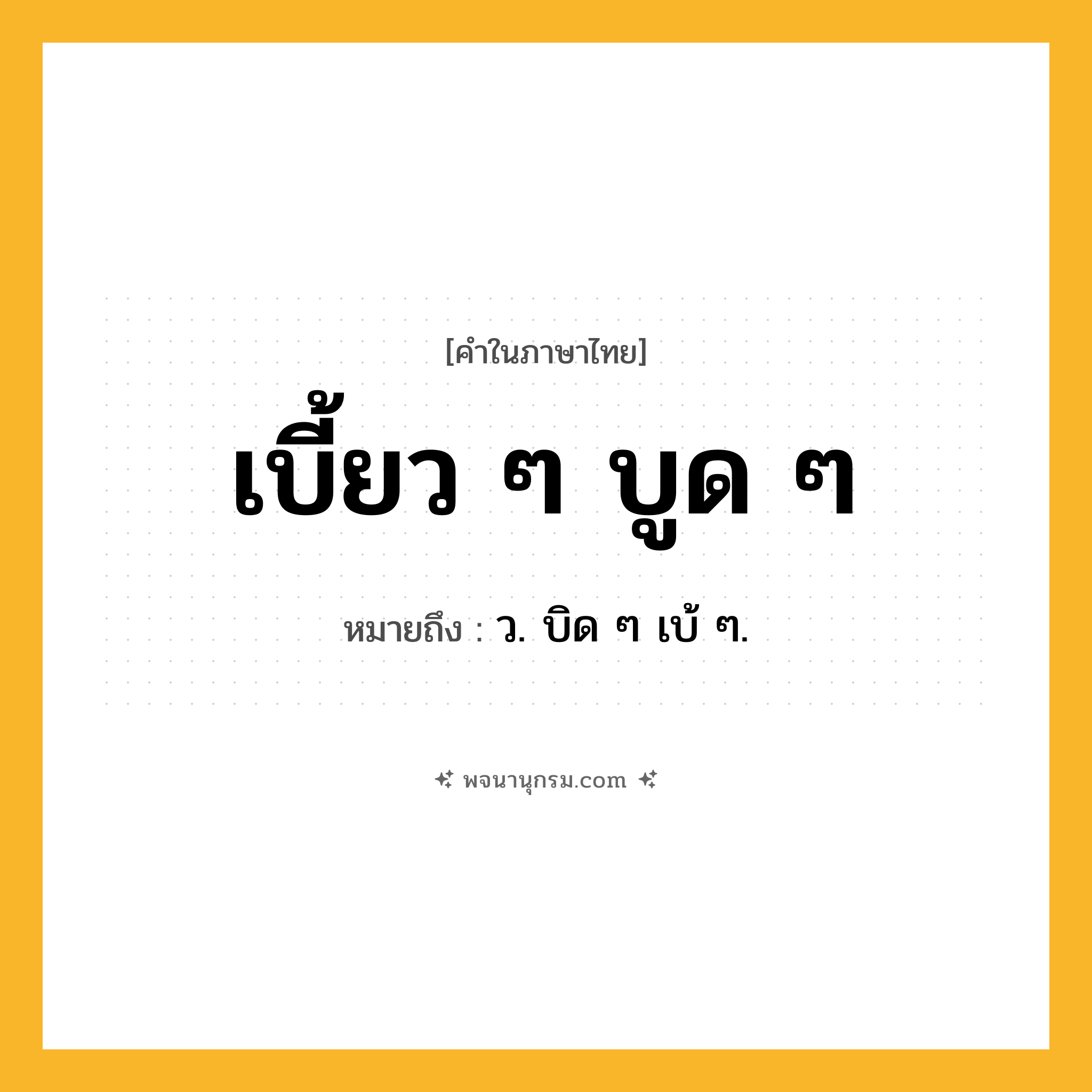 เบี้ยว ๆ บูด ๆ ความหมาย หมายถึงอะไร?, คำในภาษาไทย เบี้ยว ๆ บูด ๆ หมายถึง ว. บิด ๆ เบ้ ๆ.