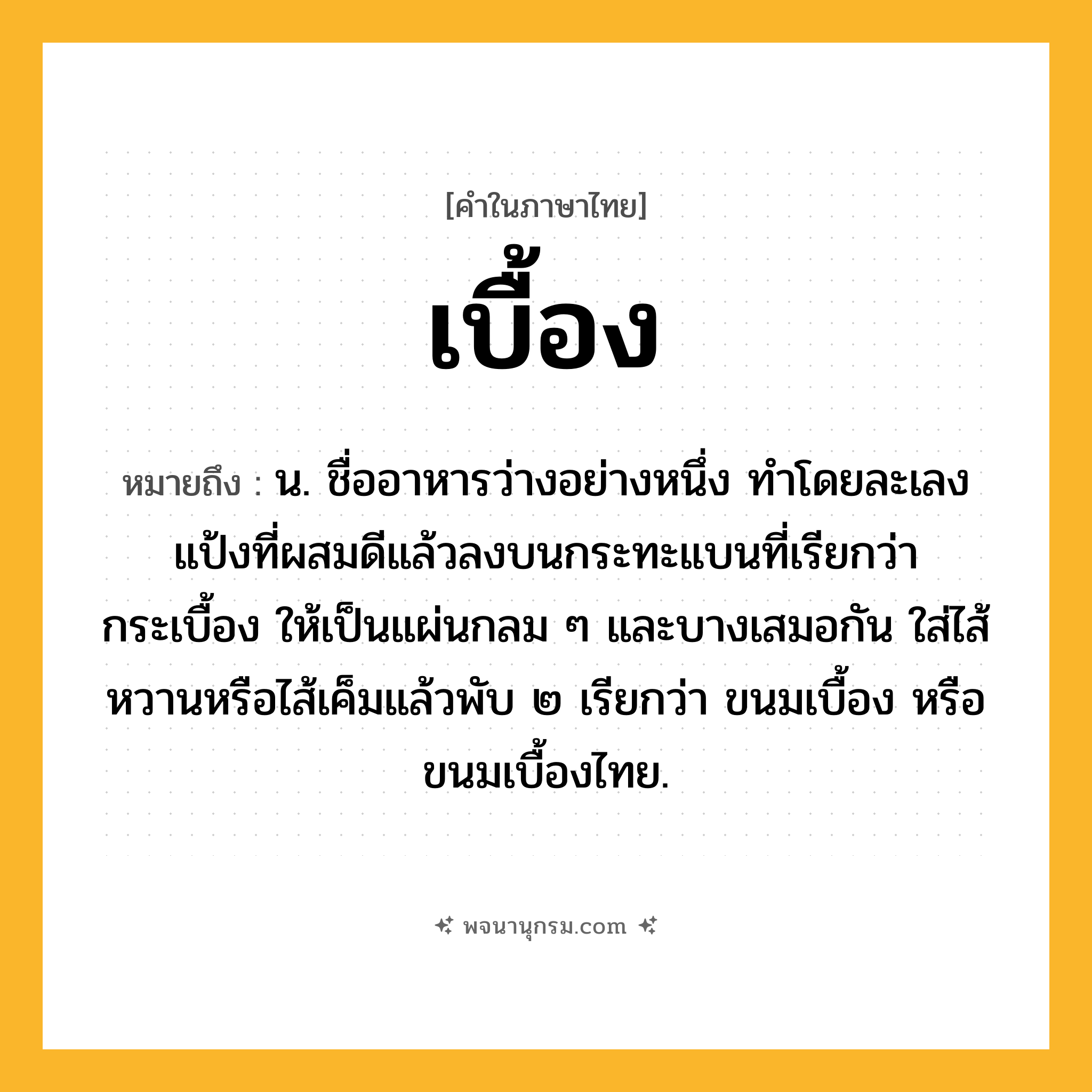 เบื้อง ความหมาย หมายถึงอะไร?, คำในภาษาไทย เบื้อง หมายถึง น. ชื่ออาหารว่างอย่างหนึ่ง ทําโดยละเลงแป้งที่ผสมดีแล้วลงบนกระทะแบนที่เรียกว่า กระเบื้อง ให้เป็นแผ่นกลม ๆ และบางเสมอกัน ใส่ไส้หวานหรือไส้เค็มแล้วพับ ๒ เรียกว่า ขนมเบื้อง หรือ ขนมเบื้องไทย.