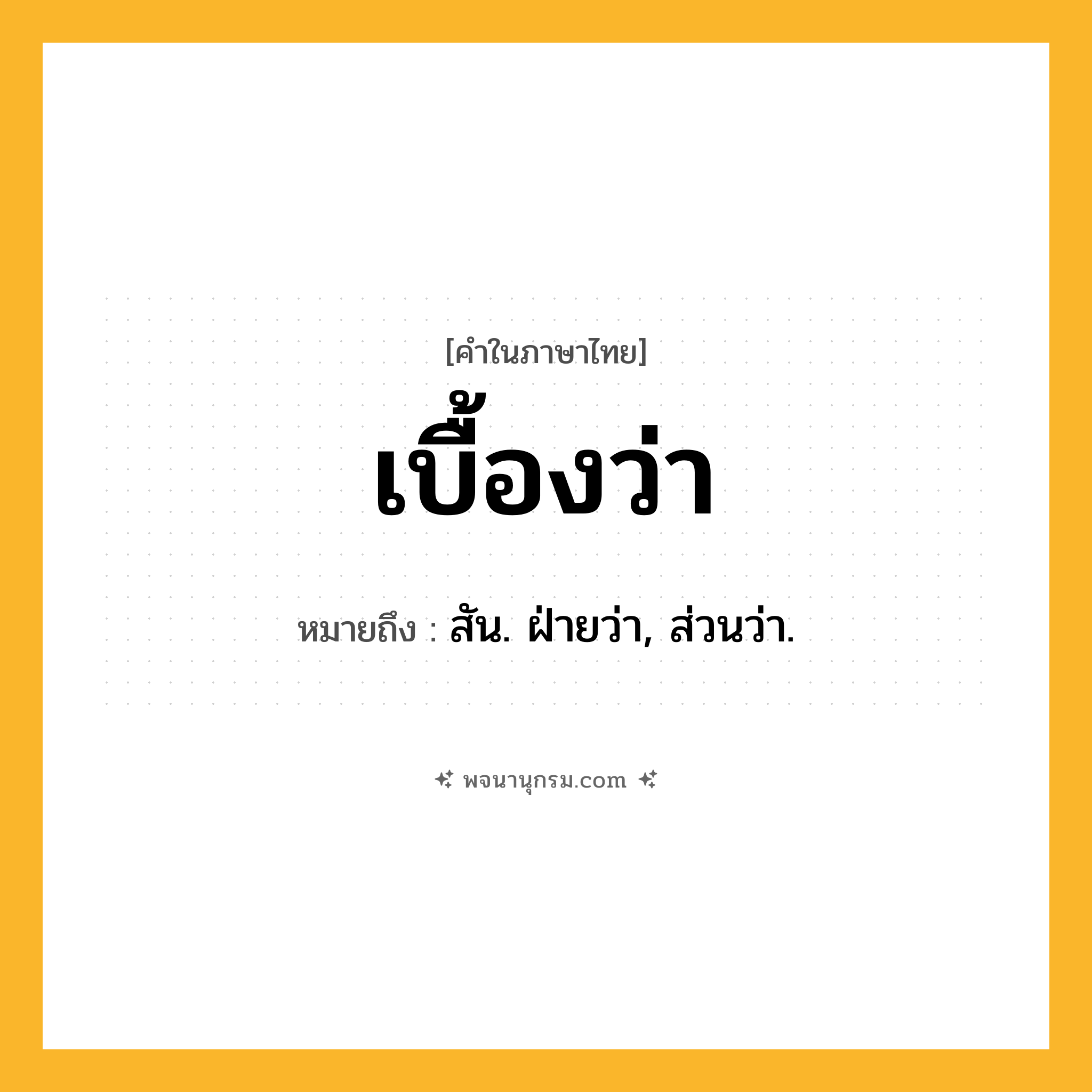 เบื้องว่า ความหมาย หมายถึงอะไร?, คำในภาษาไทย เบื้องว่า หมายถึง สัน. ฝ่ายว่า, ส่วนว่า.