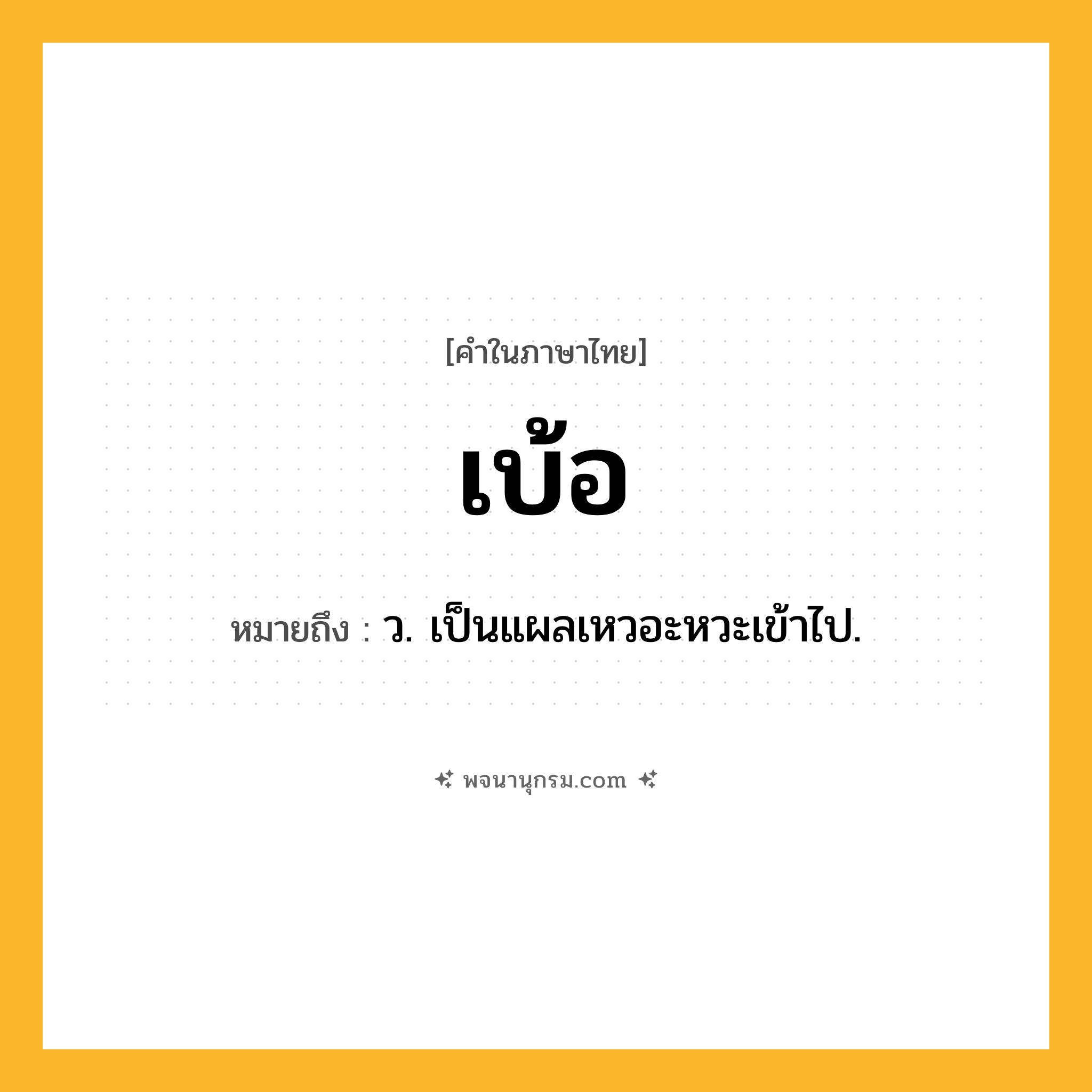 เบ้อ ความหมาย หมายถึงอะไร?, คำในภาษาไทย เบ้อ หมายถึง ว. เป็นแผลเหวอะหวะเข้าไป.