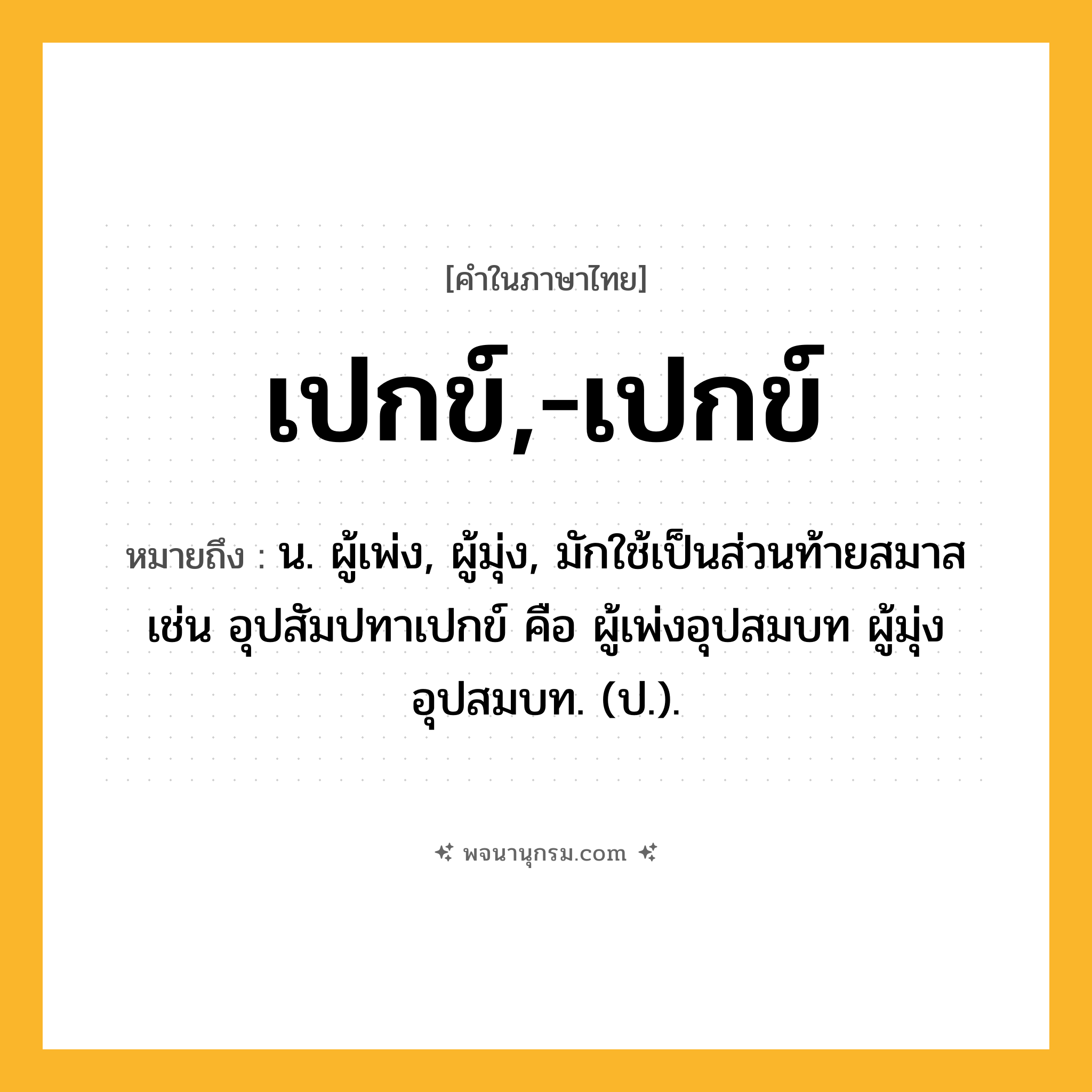 เปกข์,-เปกข์ ความหมาย หมายถึงอะไร?, คำในภาษาไทย เปกข์,-เปกข์ หมายถึง น. ผู้เพ่ง, ผู้มุ่ง, มักใช้เป็นส่วนท้ายสมาส เช่น อุปสัมปทาเปกข์ คือ ผู้เพ่งอุปสมบท ผู้มุ่งอุปสมบท. (ป.).