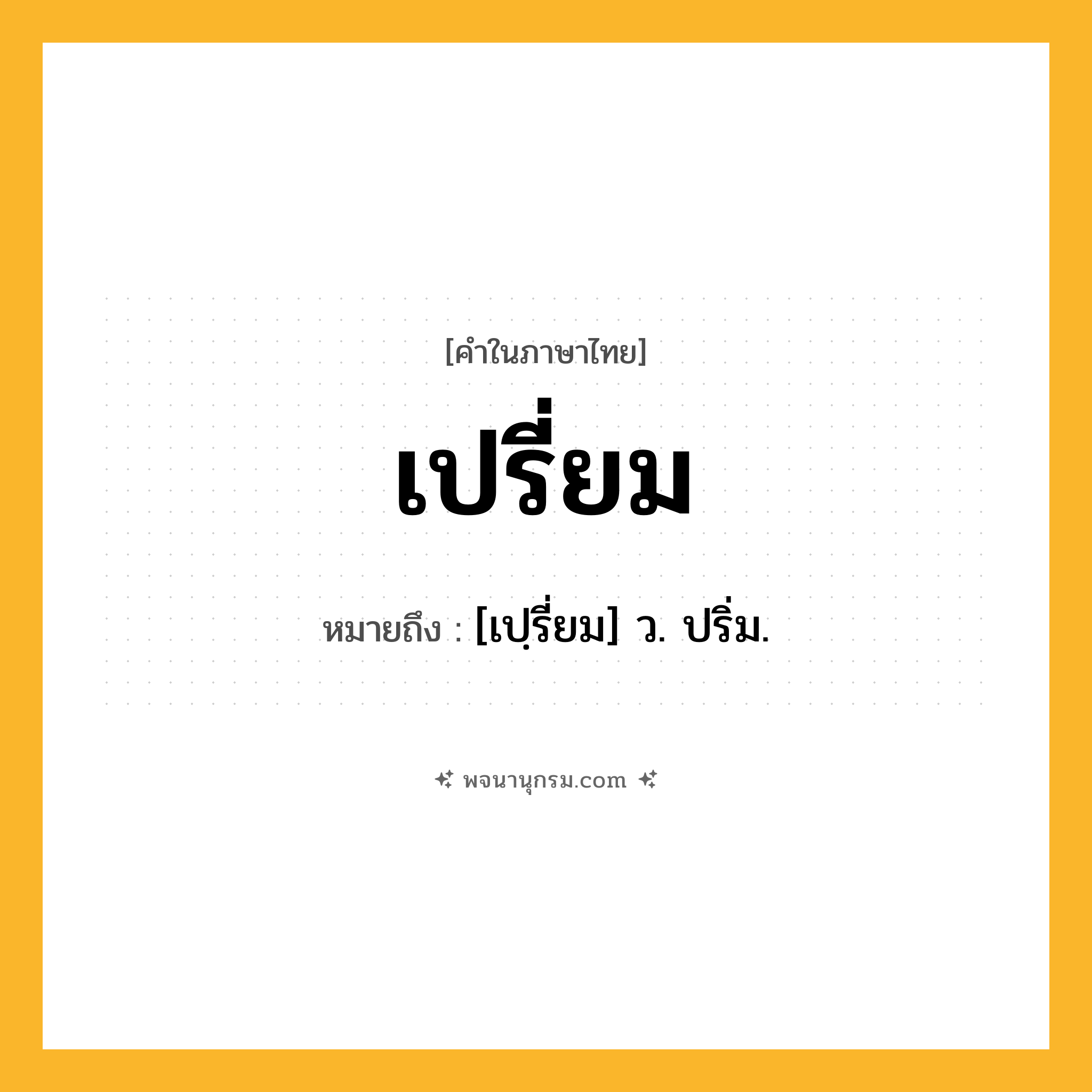 เปรี่ยม ความหมาย หมายถึงอะไร?, คำในภาษาไทย เปรี่ยม หมายถึง [เปฺรี่ยม] ว. ปริ่ม.