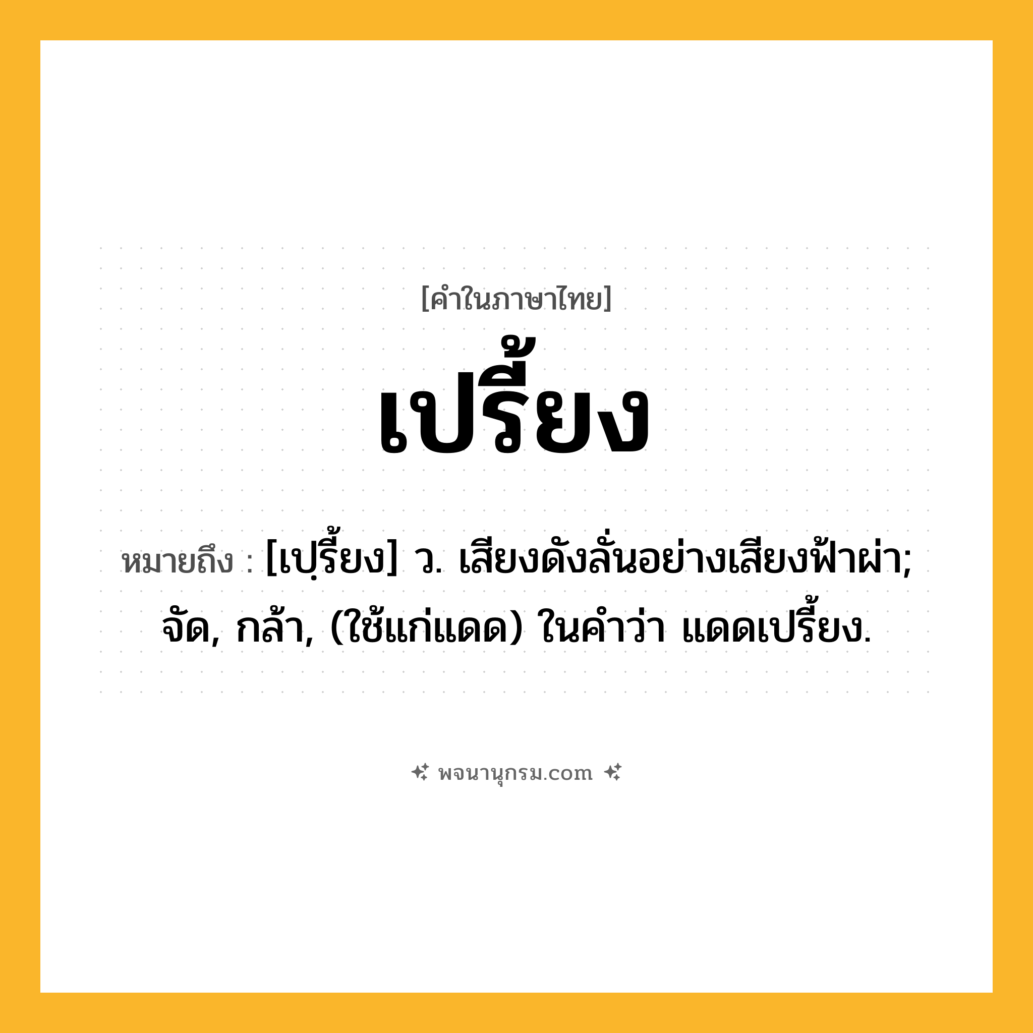 เปรี้ยง ความหมาย หมายถึงอะไร?, คำในภาษาไทย เปรี้ยง หมายถึง [เปฺรี้ยง] ว. เสียงดังลั่นอย่างเสียงฟ้าผ่า; จัด, กล้า, (ใช้แก่แดด) ในคําว่า แดดเปรี้ยง.