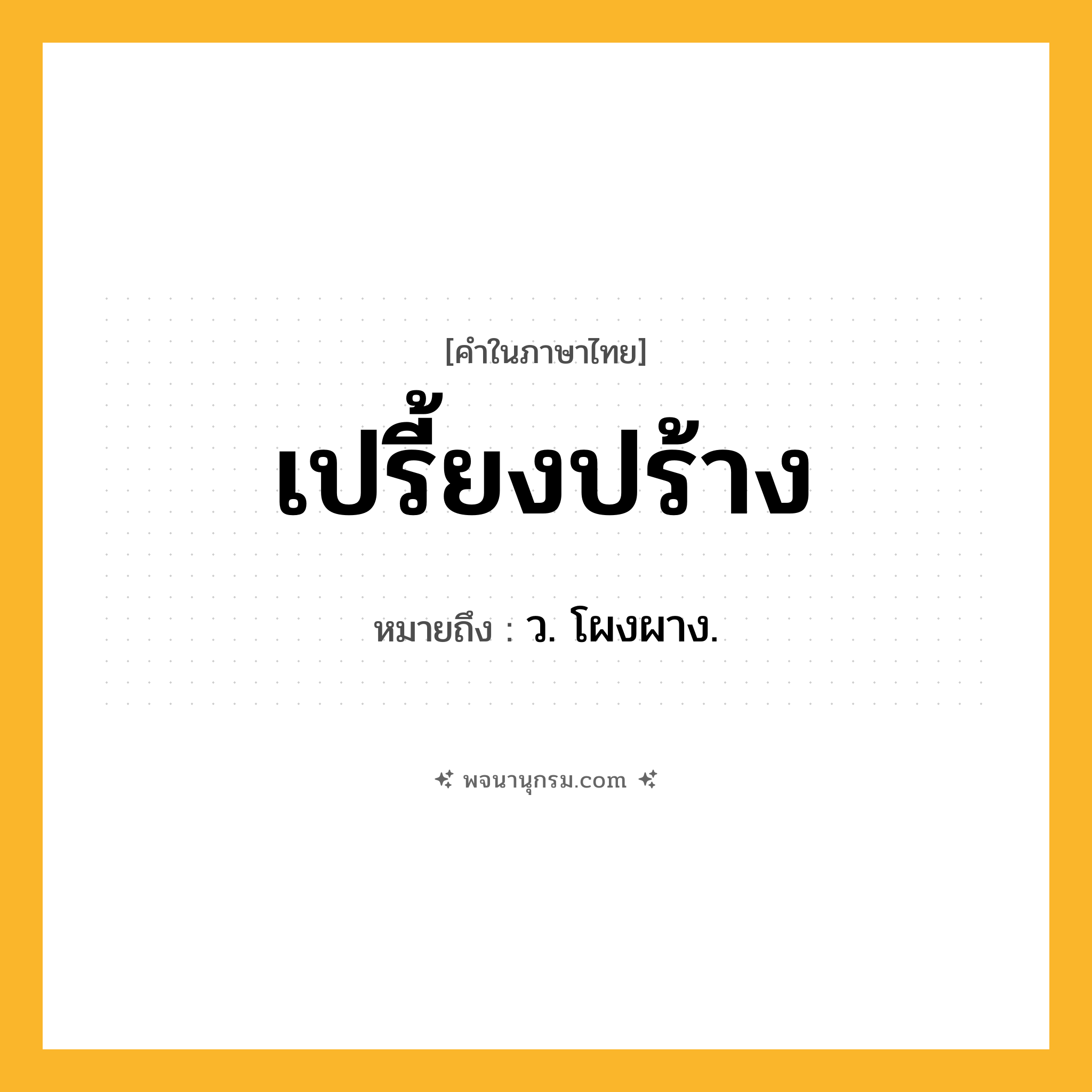 เปรี้ยงปร้าง ความหมาย หมายถึงอะไร?, คำในภาษาไทย เปรี้ยงปร้าง หมายถึง ว. โผงผาง.