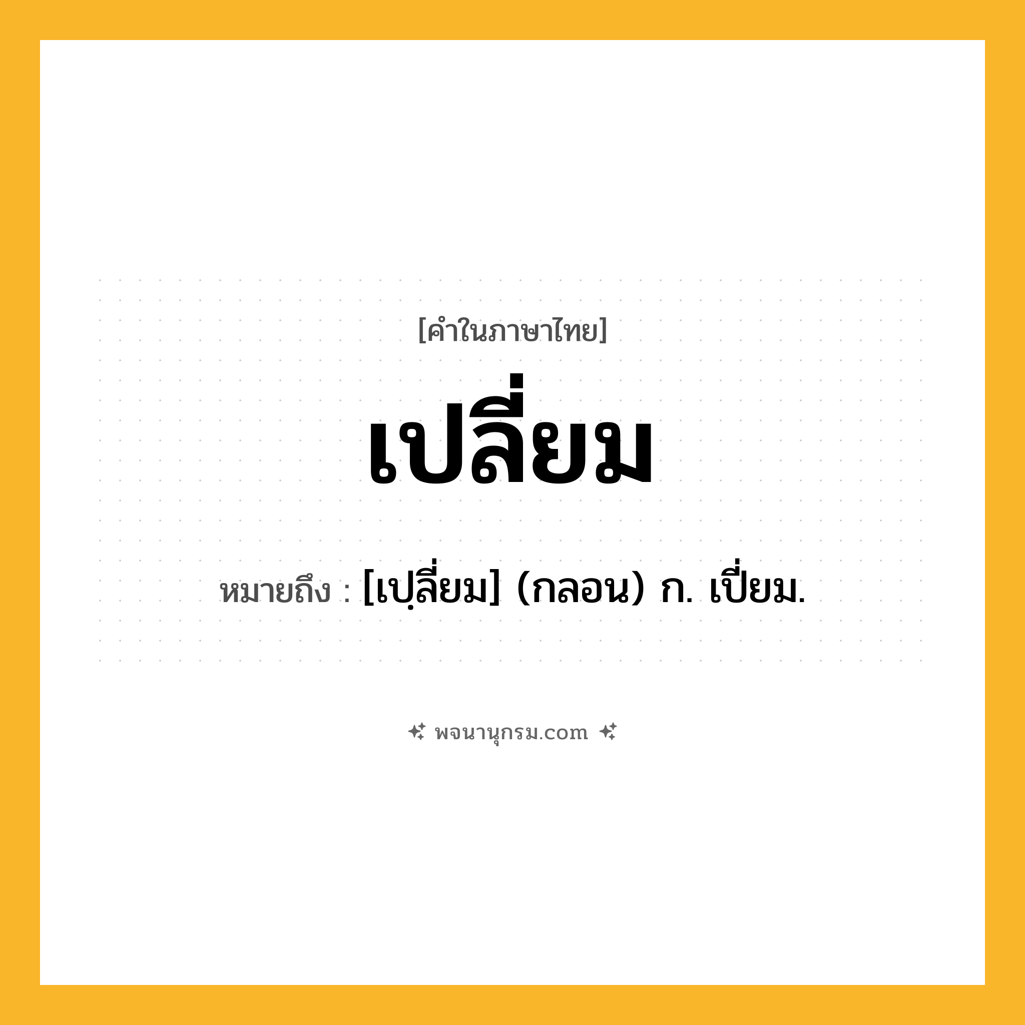 เปลี่ยม ความหมาย หมายถึงอะไร?, คำในภาษาไทย เปลี่ยม หมายถึง [เปฺลี่ยม] (กลอน) ก. เปี่ยม.