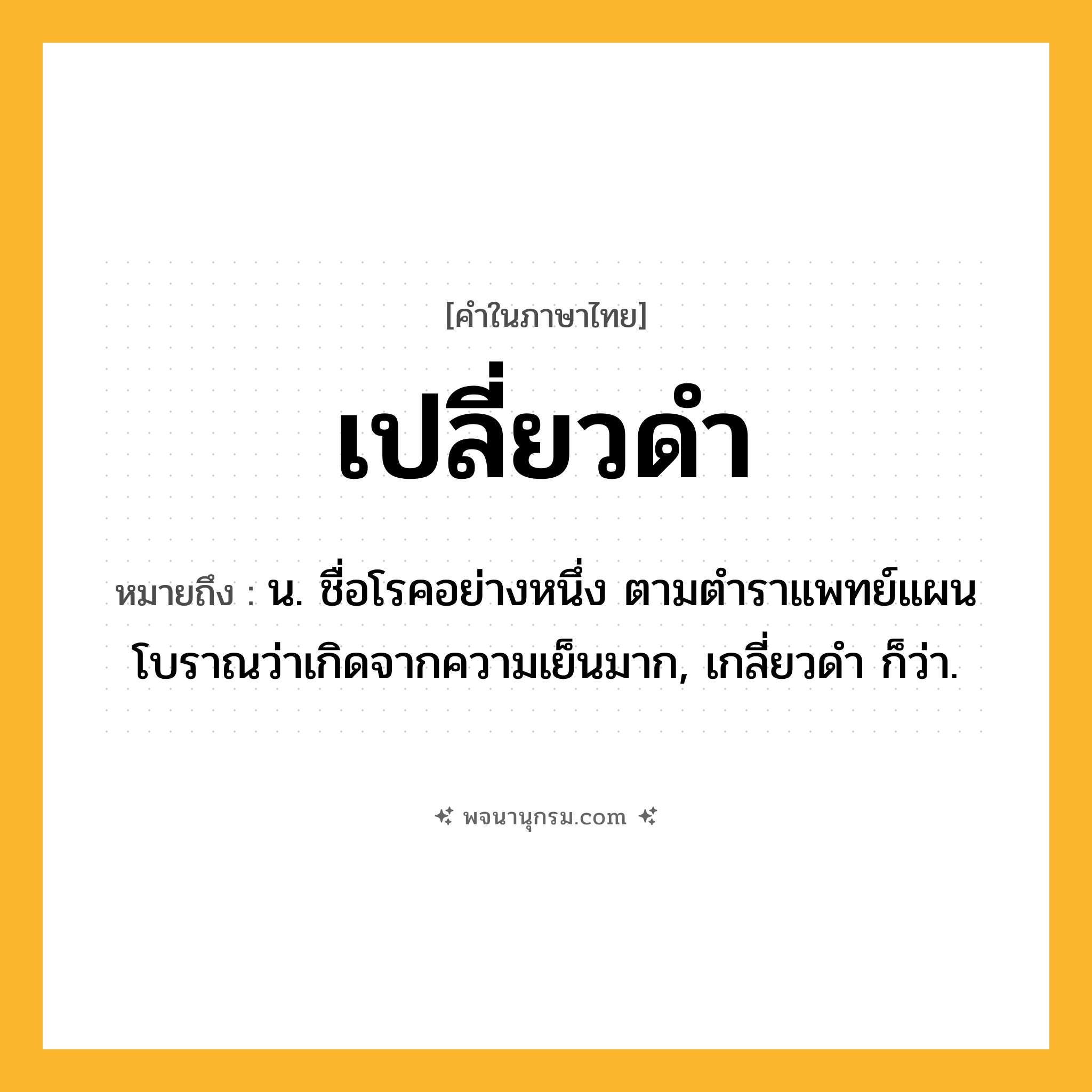เปลี่ยวดำ ความหมาย หมายถึงอะไร?, คำในภาษาไทย เปลี่ยวดำ หมายถึง น. ชื่อโรคอย่างหนึ่ง ตามตําราแพทย์แผนโบราณว่าเกิดจากความเย็นมาก, เกลี่ยวดํา ก็ว่า.