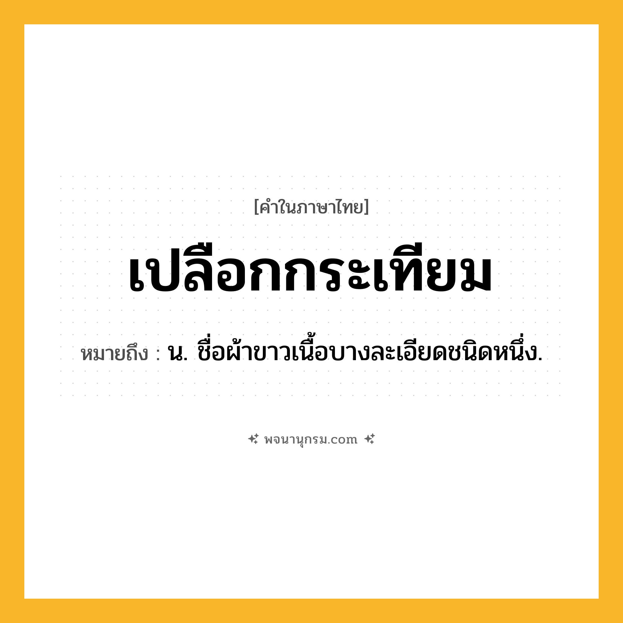เปลือกกระเทียม ความหมาย หมายถึงอะไร?, คำในภาษาไทย เปลือกกระเทียม หมายถึง น. ชื่อผ้าขาวเนื้อบางละเอียดชนิดหนึ่ง.