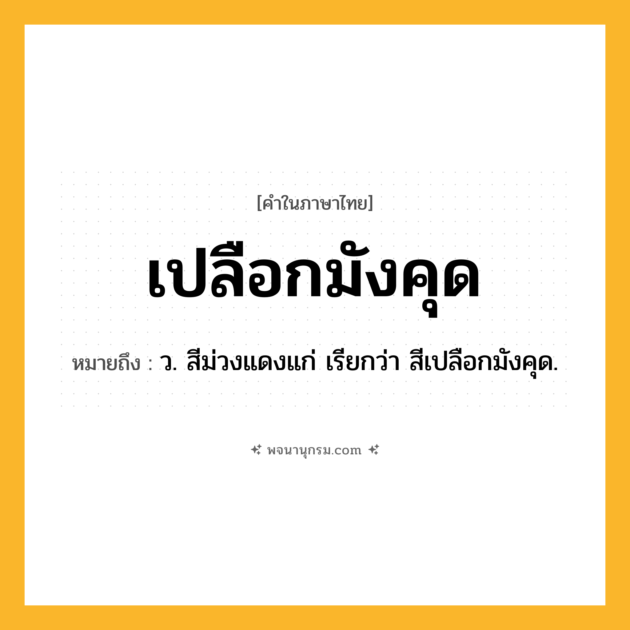 เปลือกมังคุด ความหมาย หมายถึงอะไร?, คำในภาษาไทย เปลือกมังคุด หมายถึง ว. สีม่วงแดงแก่ เรียกว่า สีเปลือกมังคุด.