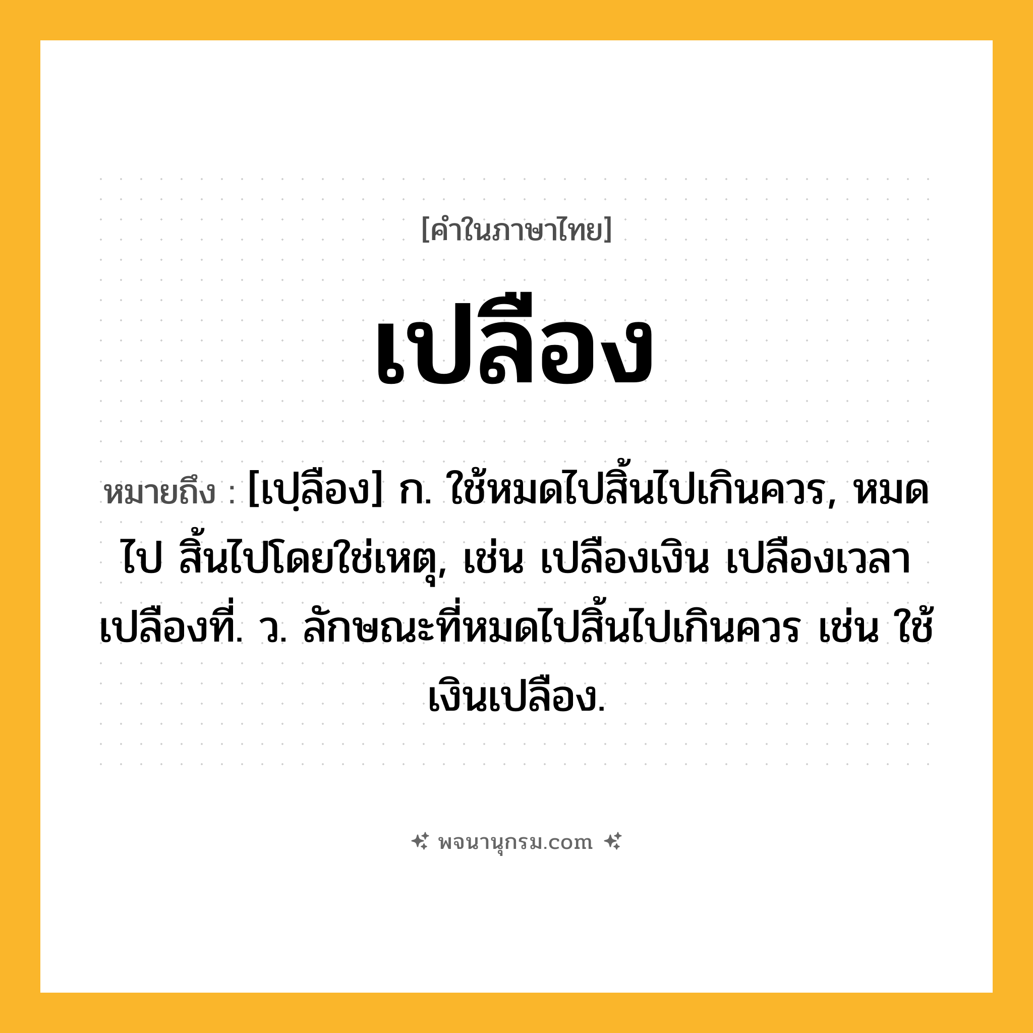เปลือง ความหมาย หมายถึงอะไร?, คำในภาษาไทย เปลือง หมายถึง [เปฺลือง] ก. ใช้หมดไปสิ้นไปเกินควร, หมดไป สิ้นไปโดยใช่เหตุ, เช่น เปลืองเงิน เปลืองเวลา เปลืองที่. ว. ลักษณะที่หมดไปสิ้นไปเกินควร เช่น ใช้เงินเปลือง.