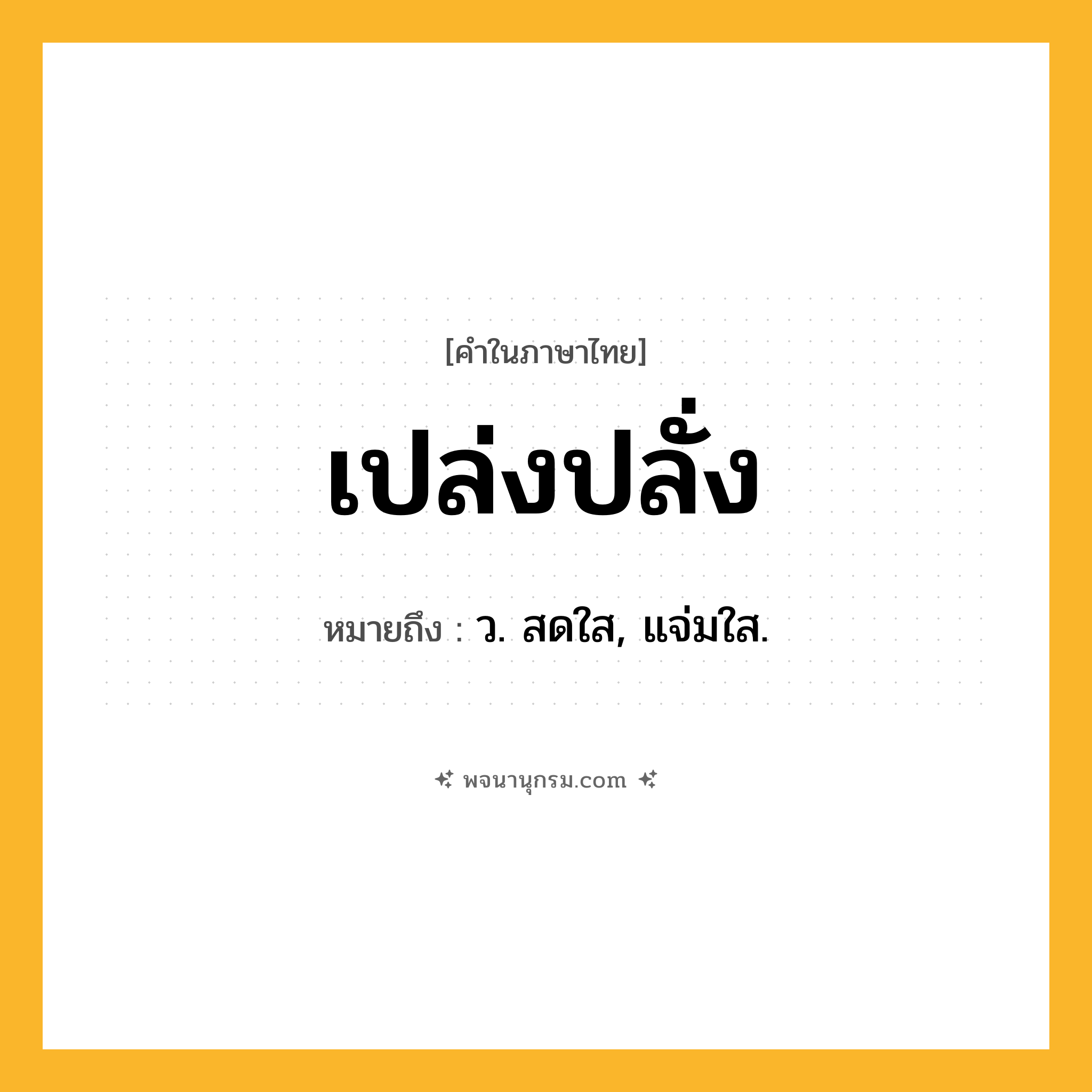 เปล่งปลั่ง ความหมาย หมายถึงอะไร?, คำในภาษาไทย เปล่งปลั่ง หมายถึง ว. สดใส, แจ่มใส.