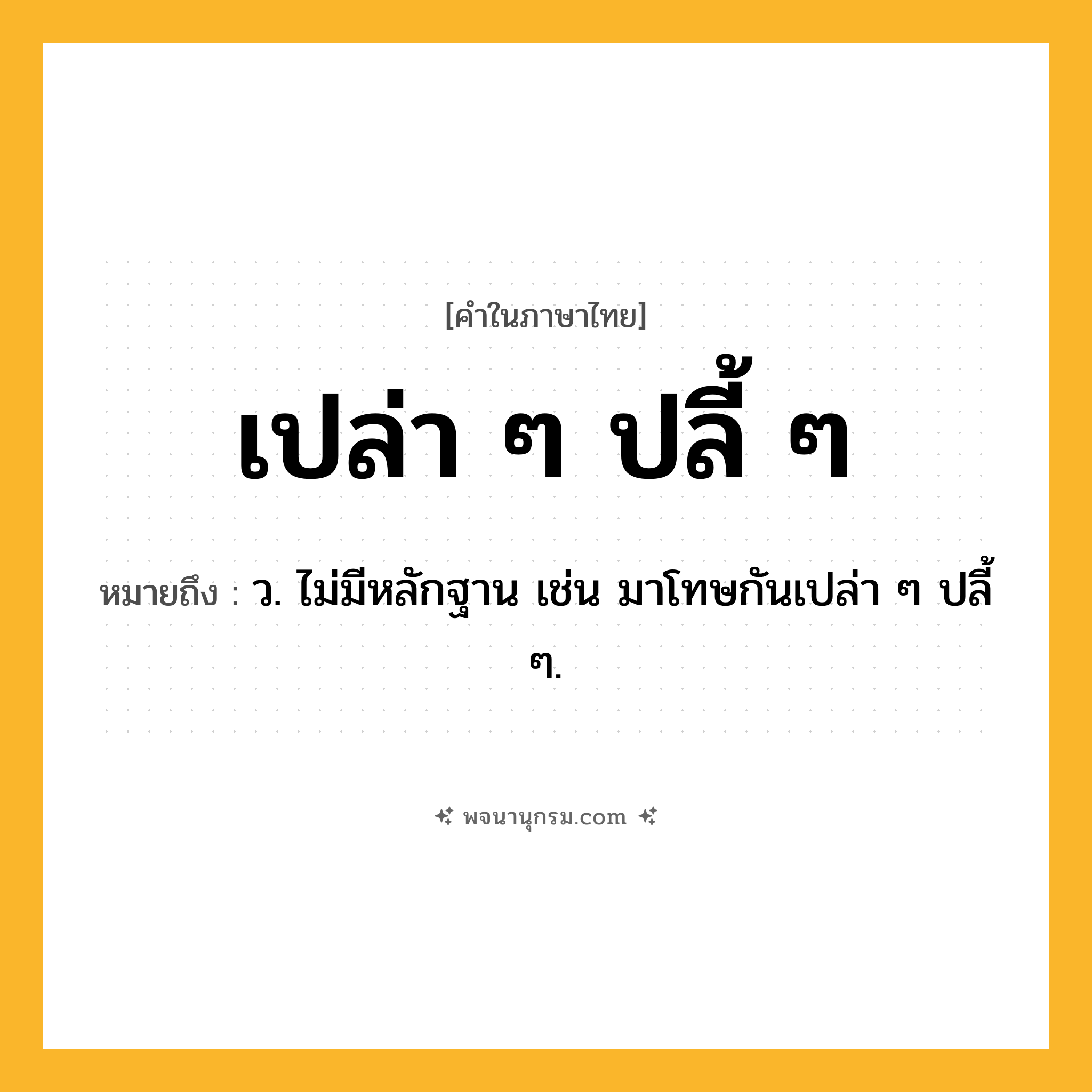 เปล่า ๆ ปลี้ ๆ ความหมาย หมายถึงอะไร?, คำในภาษาไทย เปล่า ๆ ปลี้ ๆ หมายถึง ว. ไม่มีหลักฐาน เช่น มาโทษกันเปล่า ๆ ปลี้ ๆ.