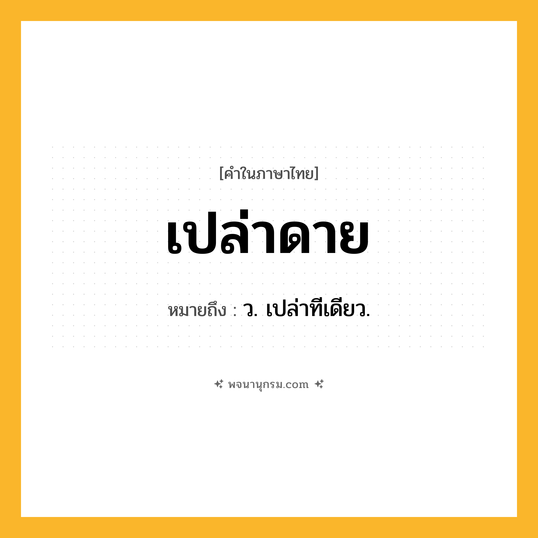 เปล่าดาย ความหมาย หมายถึงอะไร?, คำในภาษาไทย เปล่าดาย หมายถึง ว. เปล่าทีเดียว.