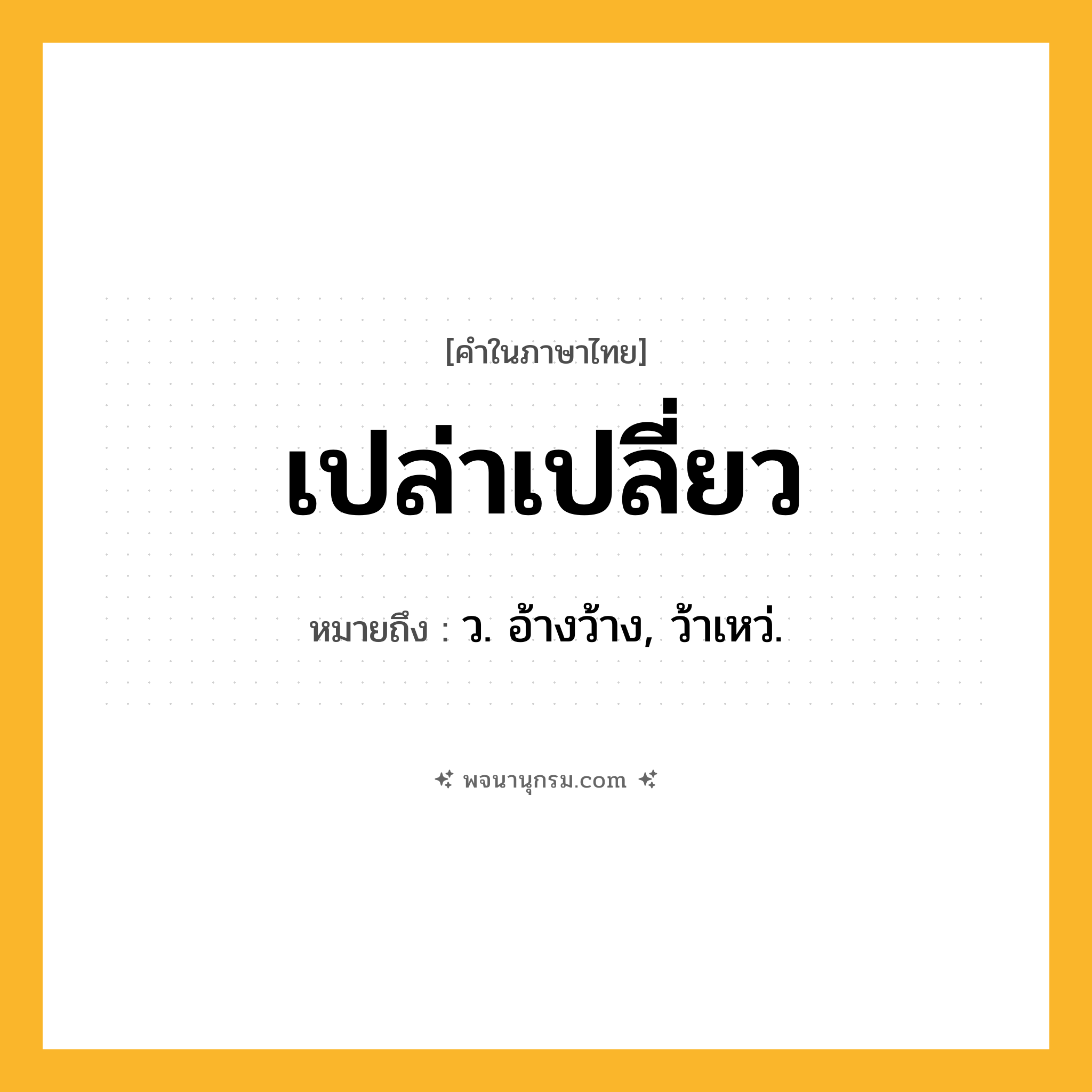 เปล่าเปลี่ยว ความหมาย หมายถึงอะไร?, คำในภาษาไทย เปล่าเปลี่ยว หมายถึง ว. อ้างว้าง, ว้าเหว่.