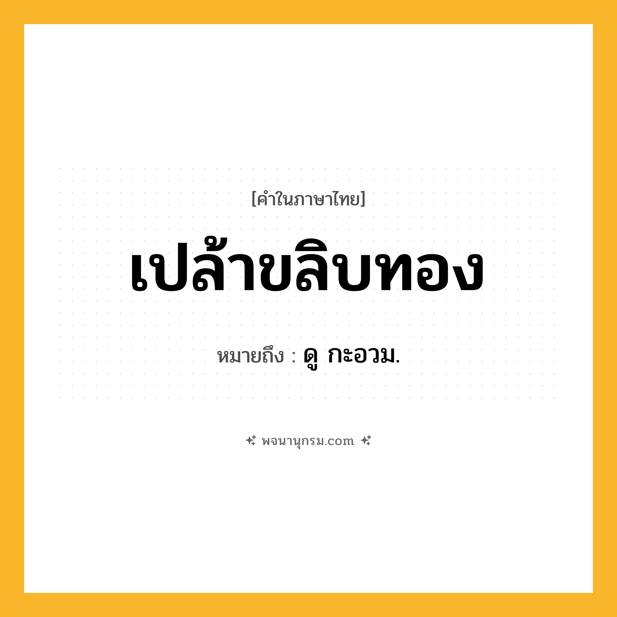 เปล้าขลิบทอง ความหมาย หมายถึงอะไร?, คำในภาษาไทย เปล้าขลิบทอง หมายถึง ดู กะอวม.