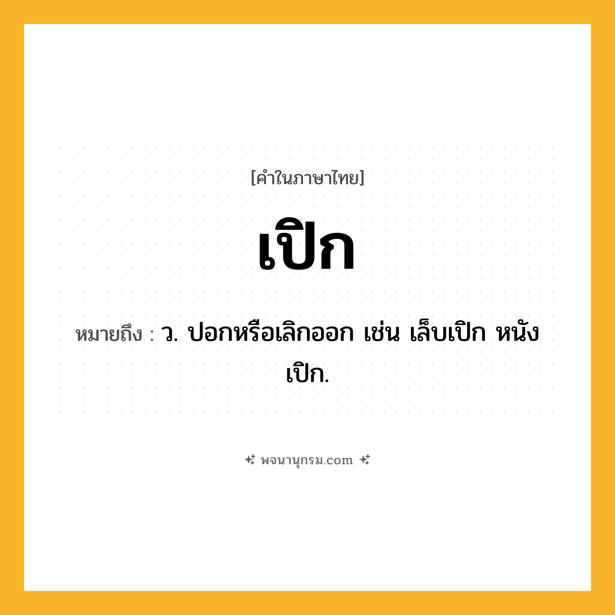 เปิก ความหมาย หมายถึงอะไร?, คำในภาษาไทย เปิก หมายถึง ว. ปอกหรือเลิกออก เช่น เล็บเปิก หนังเปิก.