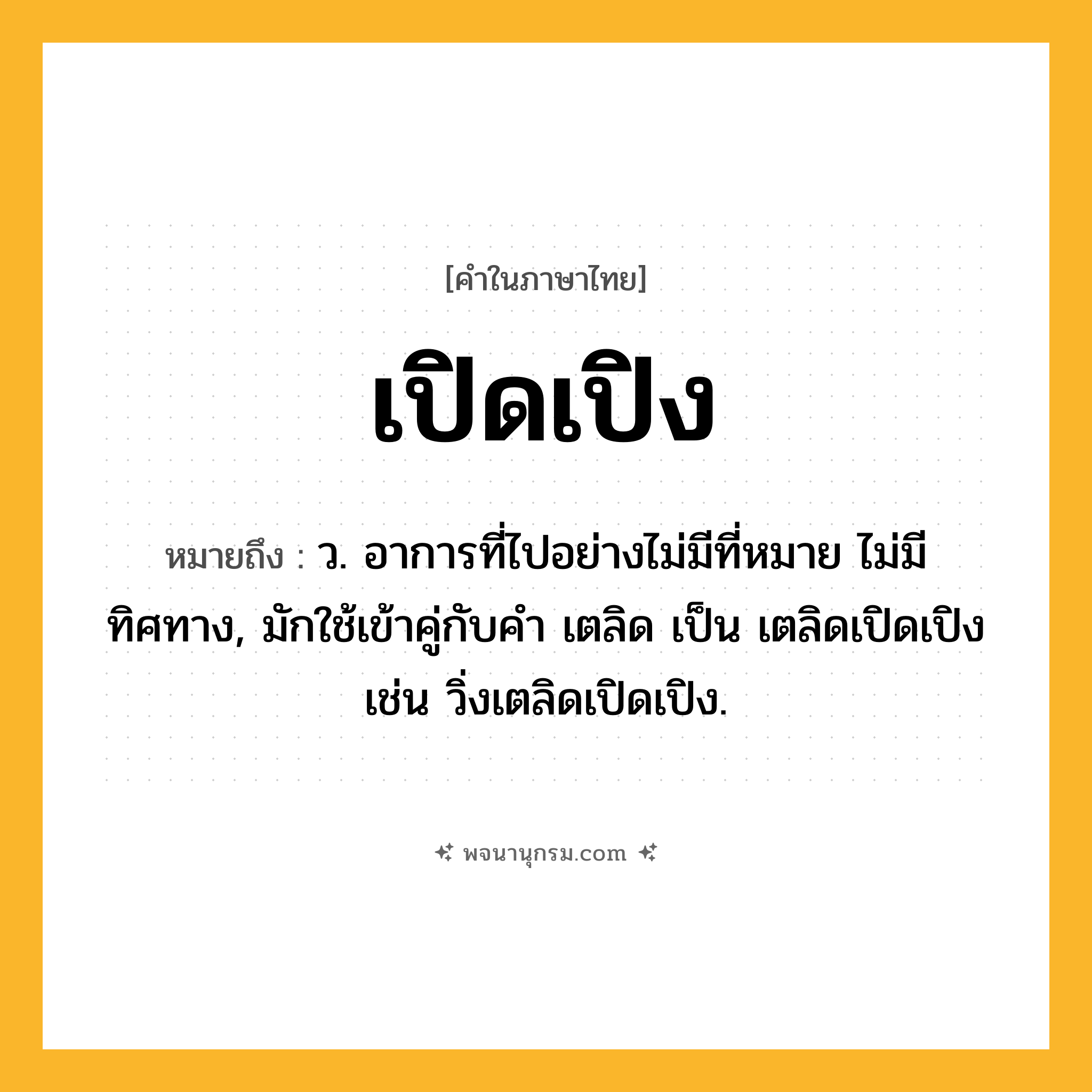 เปิดเปิง ความหมาย หมายถึงอะไร?, คำในภาษาไทย เปิดเปิง หมายถึง ว. อาการที่ไปอย่างไม่มีที่หมาย ไม่มีทิศทาง, มักใช้เข้าคู่กับคำ เตลิด เป็น เตลิดเปิดเปิง เช่น วิ่งเตลิดเปิดเปิง.