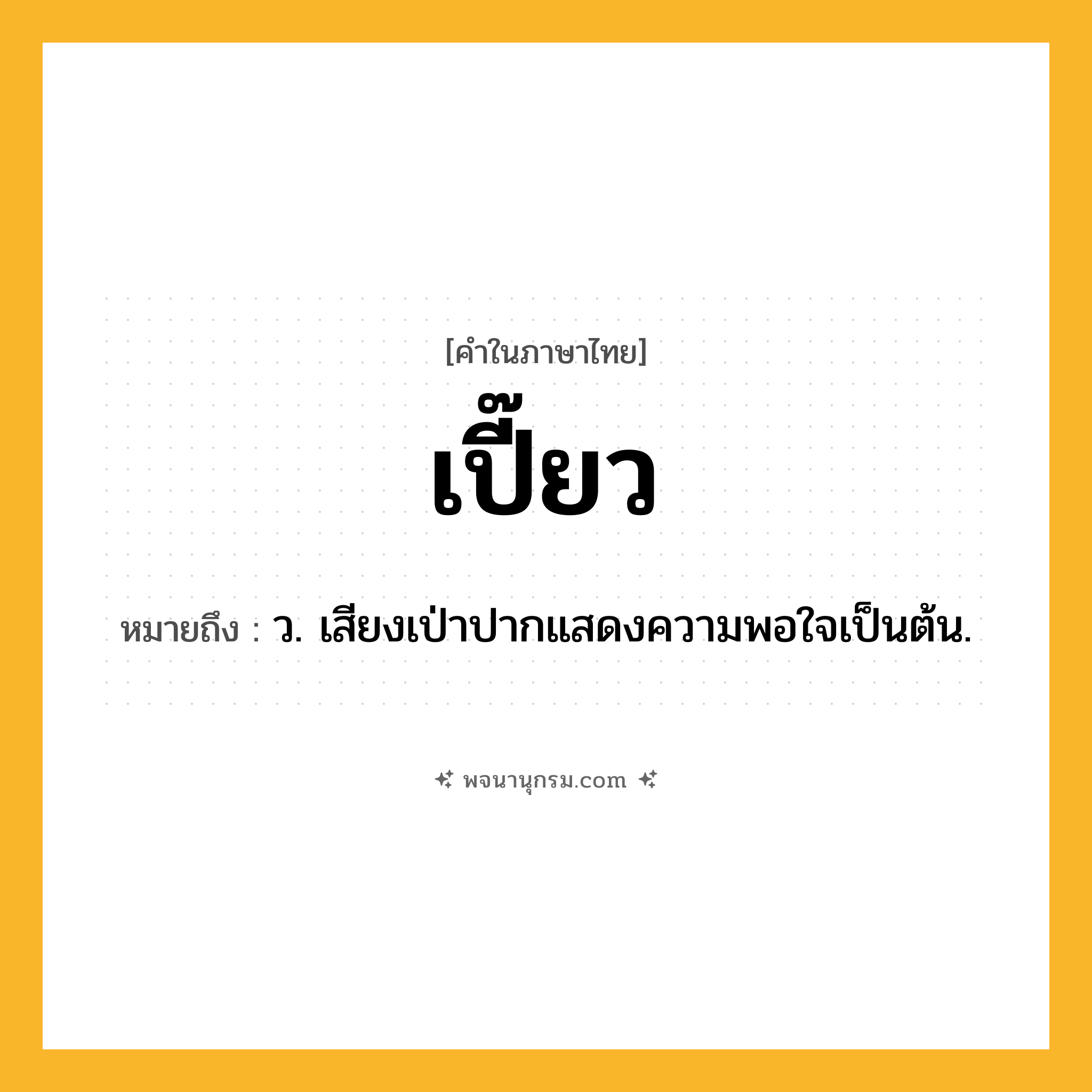 เปี๊ยว ความหมาย หมายถึงอะไร?, คำในภาษาไทย เปี๊ยว หมายถึง ว. เสียงเป่าปากแสดงความพอใจเป็นต้น.