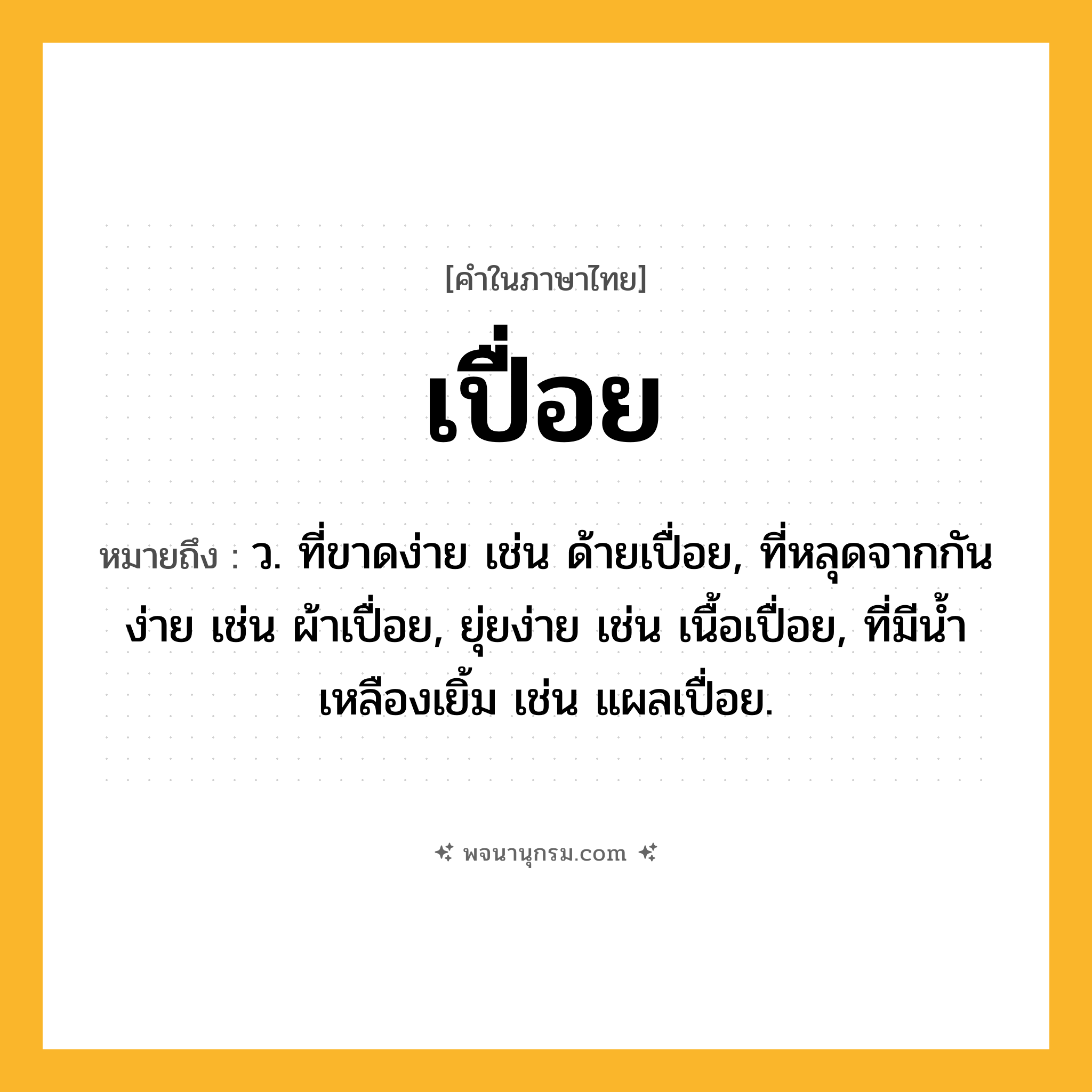 เปื่อย ความหมาย หมายถึงอะไร?, คำในภาษาไทย เปื่อย หมายถึง ว. ที่ขาดง่าย เช่น ด้ายเปื่อย, ที่หลุดจากกันง่าย เช่น ผ้าเปื่อย, ยุ่ยง่าย เช่น เนื้อเปื่อย, ที่มีน้ำเหลืองเยิ้ม เช่น แผลเปื่อย.