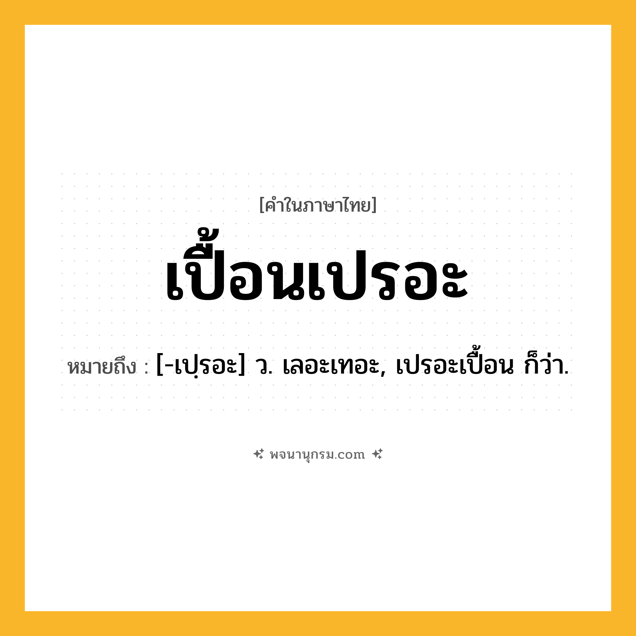 เปื้อนเปรอะ ความหมาย หมายถึงอะไร?, คำในภาษาไทย เปื้อนเปรอะ หมายถึง [-เปฺรอะ] ว. เลอะเทอะ, เปรอะเปื้อน ก็ว่า.