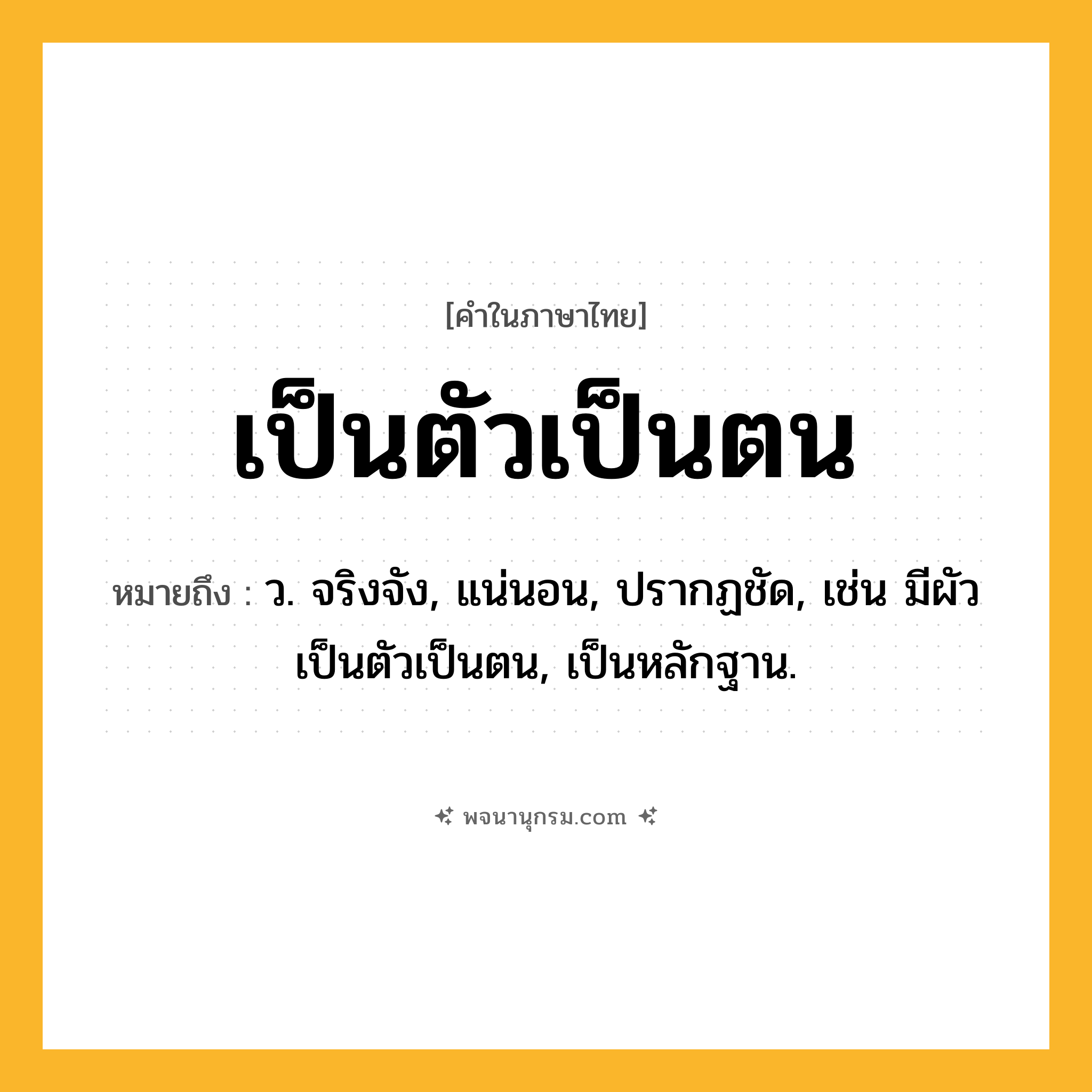 เป็นตัวเป็นตน ความหมาย หมายถึงอะไร?, คำในภาษาไทย เป็นตัวเป็นตน หมายถึง ว. จริงจัง, แน่นอน, ปรากฏชัด, เช่น มีผัวเป็นตัวเป็นตน, เป็นหลักฐาน.