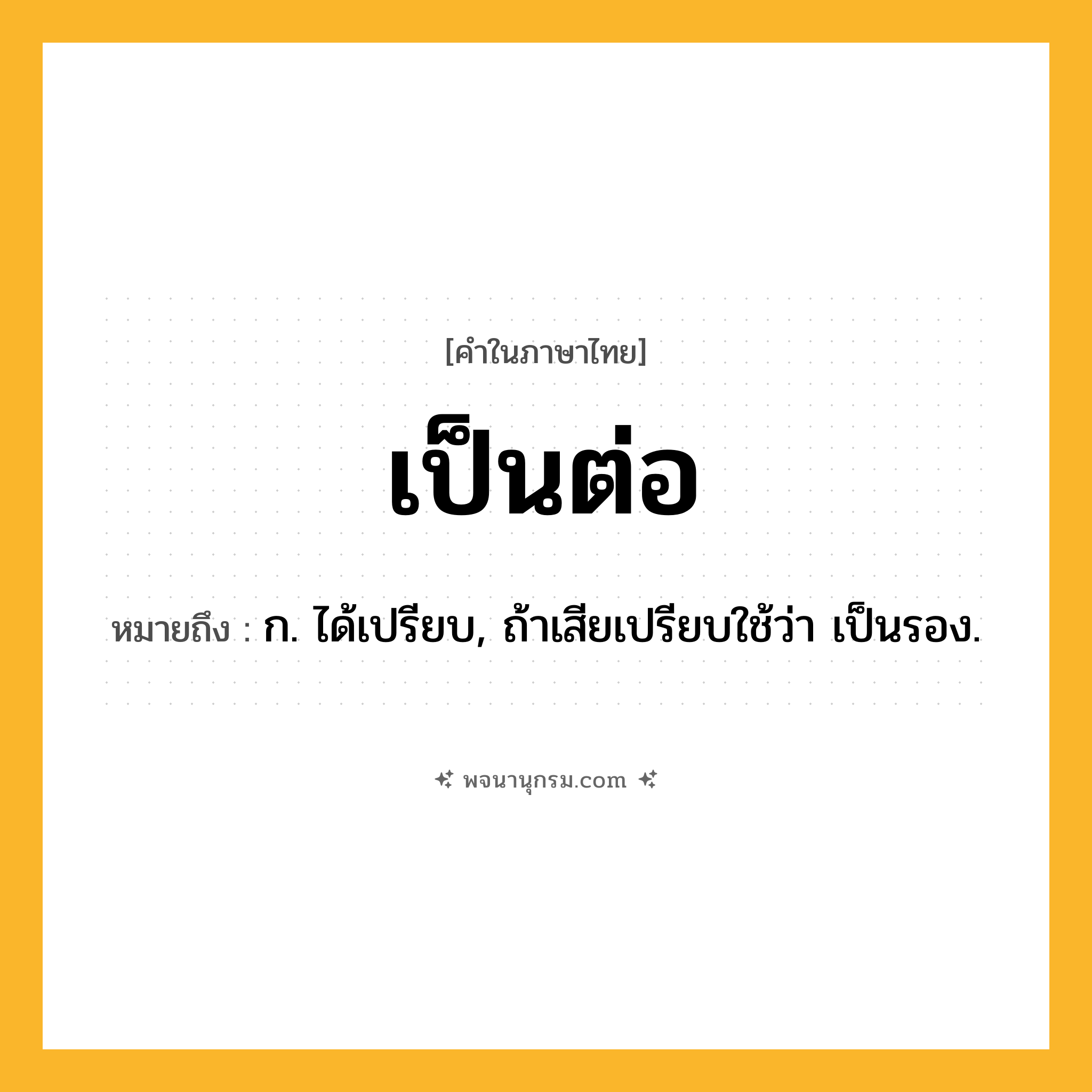 เป็นต่อ ความหมาย หมายถึงอะไร?, คำในภาษาไทย เป็นต่อ หมายถึง ก. ได้เปรียบ, ถ้าเสียเปรียบใช้ว่า เป็นรอง.