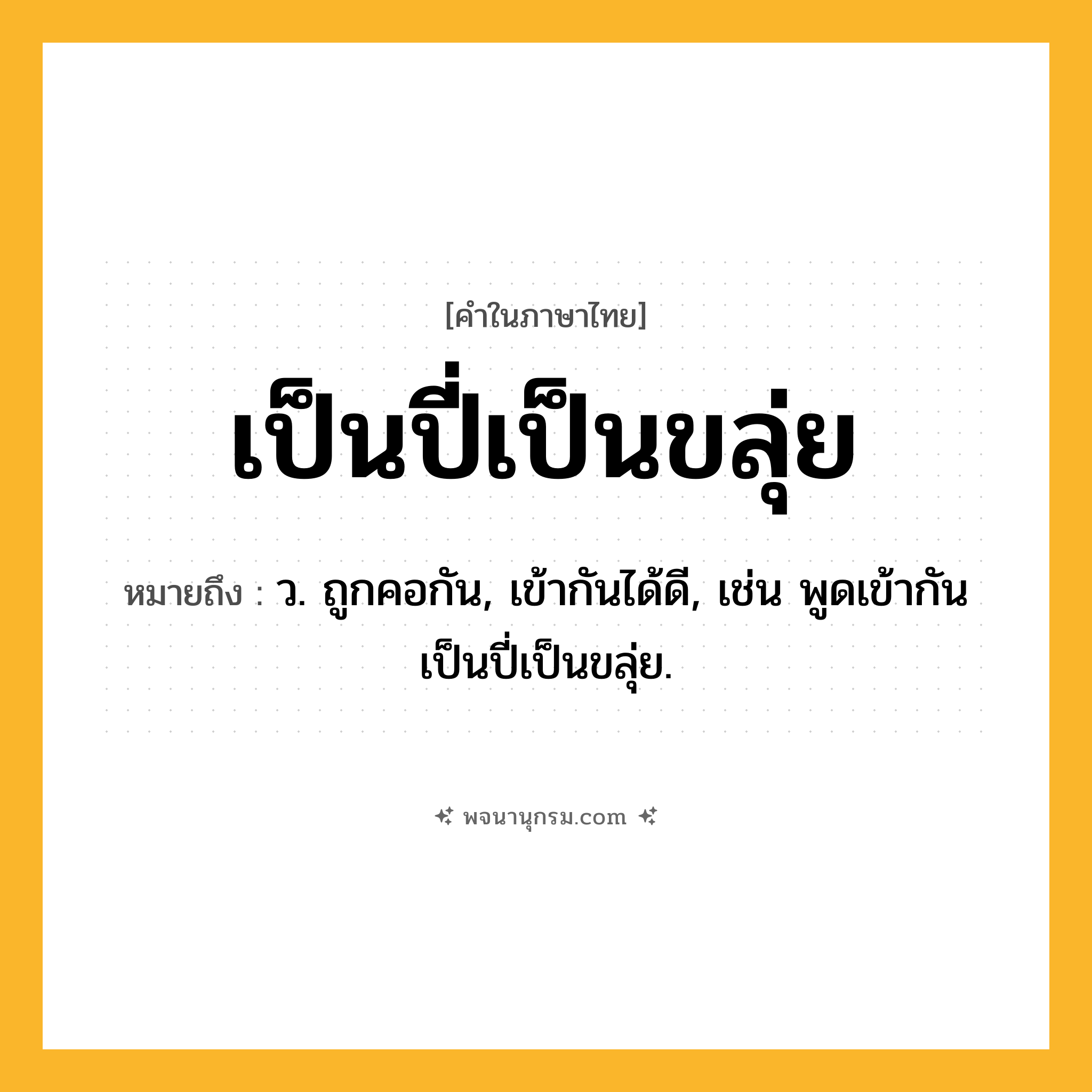 เป็นปี่เป็นขลุ่ย ความหมาย หมายถึงอะไร?, คำในภาษาไทย เป็นปี่เป็นขลุ่ย หมายถึง ว. ถูกคอกัน, เข้ากันได้ดี, เช่น พูดเข้ากันเป็นปี่เป็นขลุ่ย.