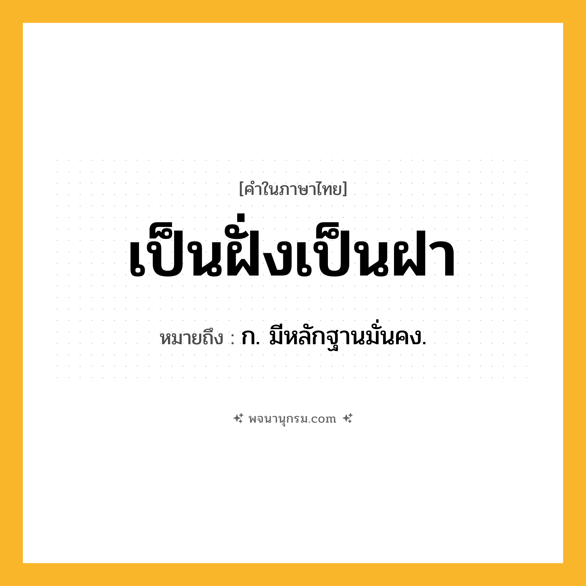 เป็นฝั่งเป็นฝา ความหมาย หมายถึงอะไร?, คำในภาษาไทย เป็นฝั่งเป็นฝา หมายถึง ก. มีหลักฐานมั่นคง.