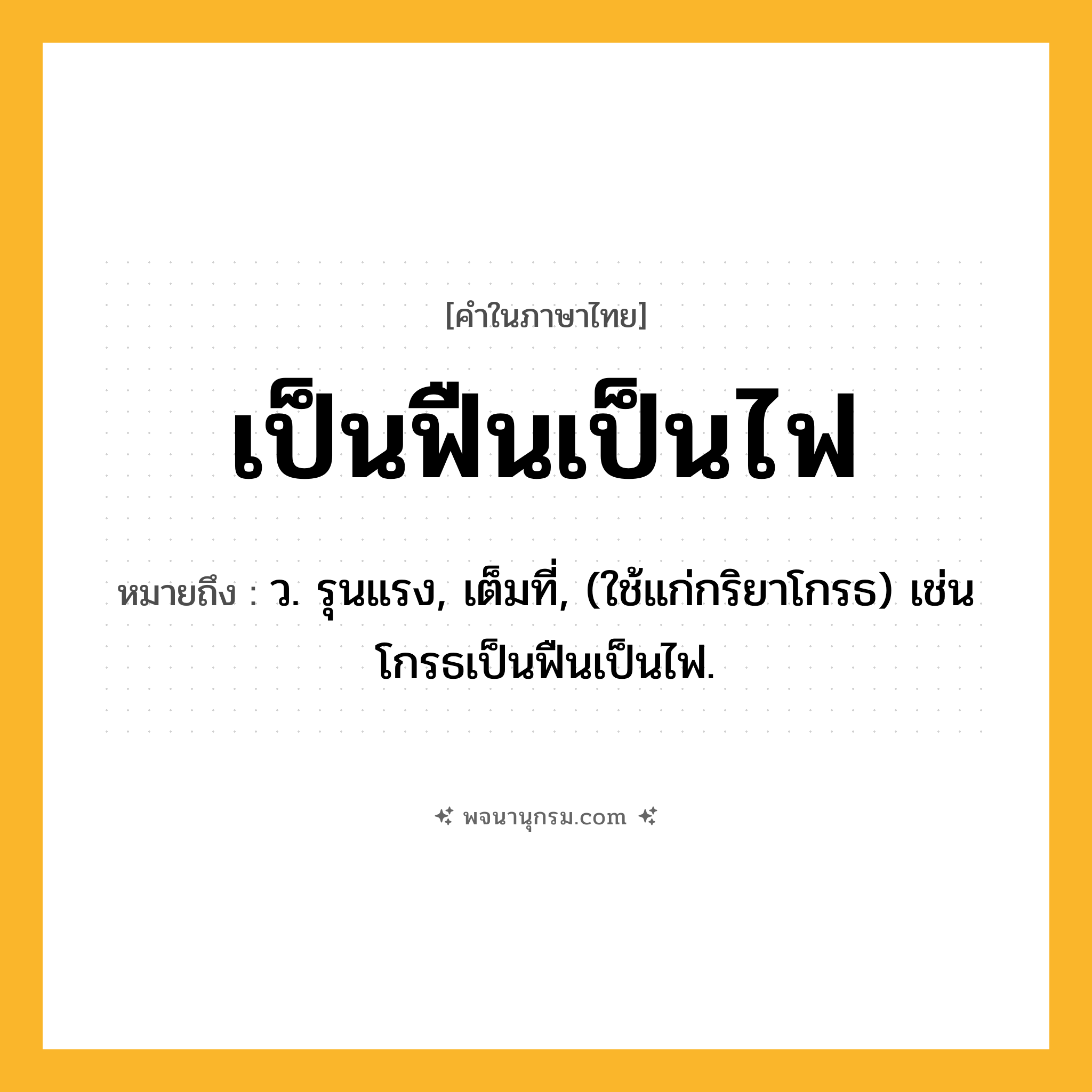 เป็นฟืนเป็นไฟ ความหมาย หมายถึงอะไร?, คำในภาษาไทย เป็นฟืนเป็นไฟ หมายถึง ว. รุนแรง, เต็มที่, (ใช้แก่กริยาโกรธ) เช่น โกรธเป็นฟืนเป็นไฟ.