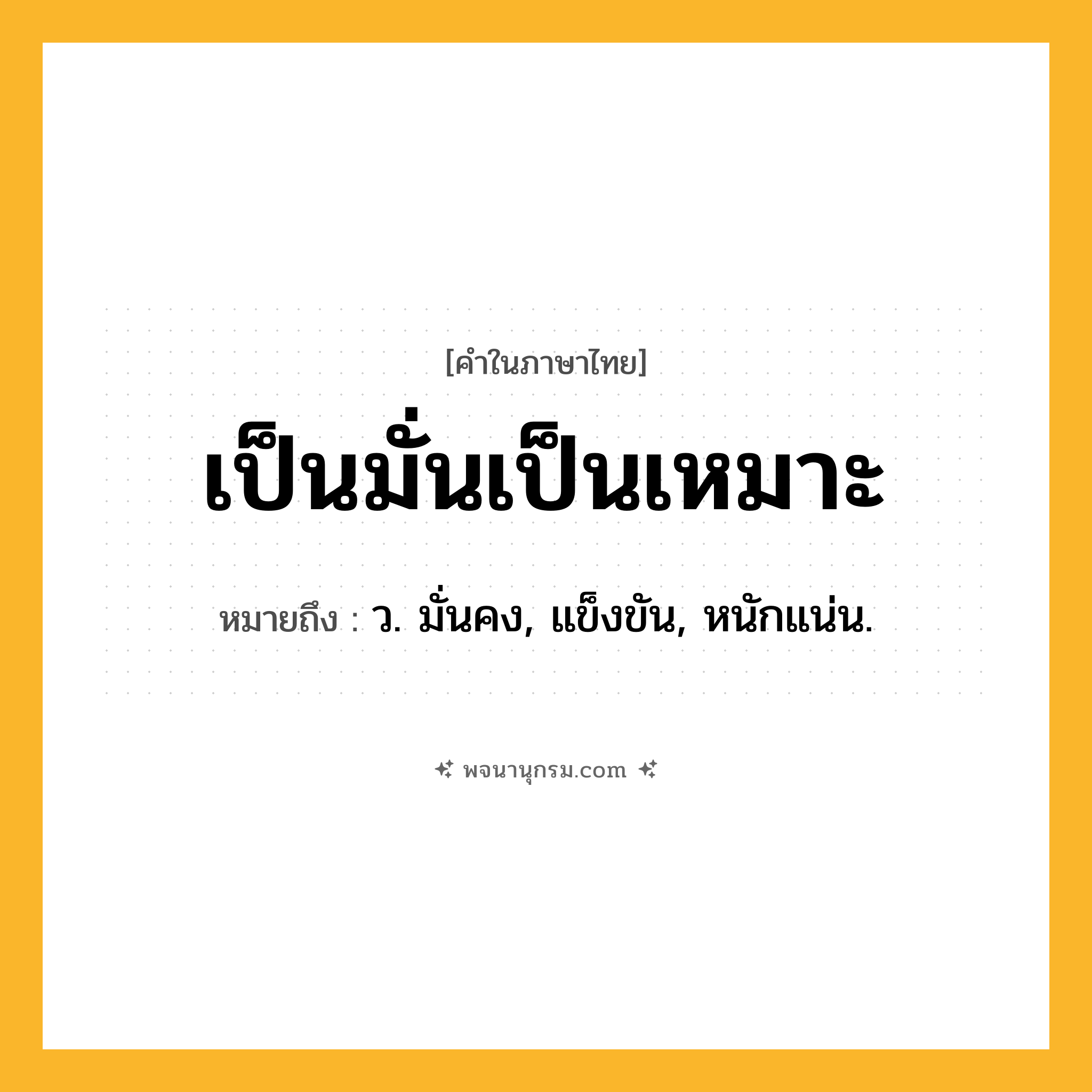 เป็นมั่นเป็นเหมาะ ความหมาย หมายถึงอะไร?, คำในภาษาไทย เป็นมั่นเป็นเหมาะ หมายถึง ว. มั่นคง, แข็งขัน, หนักแน่น.