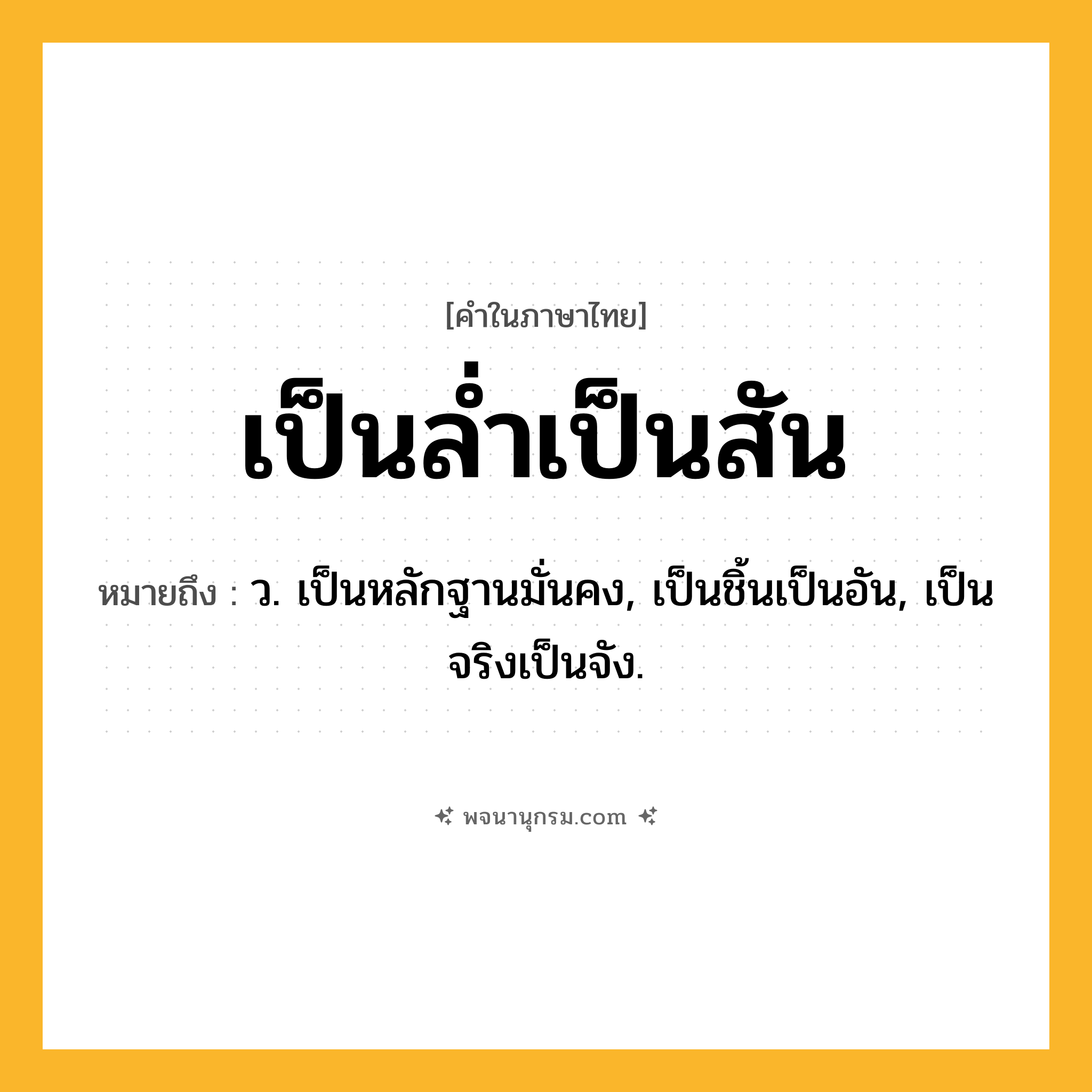 เป็นล่ำเป็นสัน ความหมาย หมายถึงอะไร?, คำในภาษาไทย เป็นล่ำเป็นสัน หมายถึง ว. เป็นหลักฐานมั่นคง, เป็นชิ้นเป็นอัน, เป็นจริงเป็นจัง.