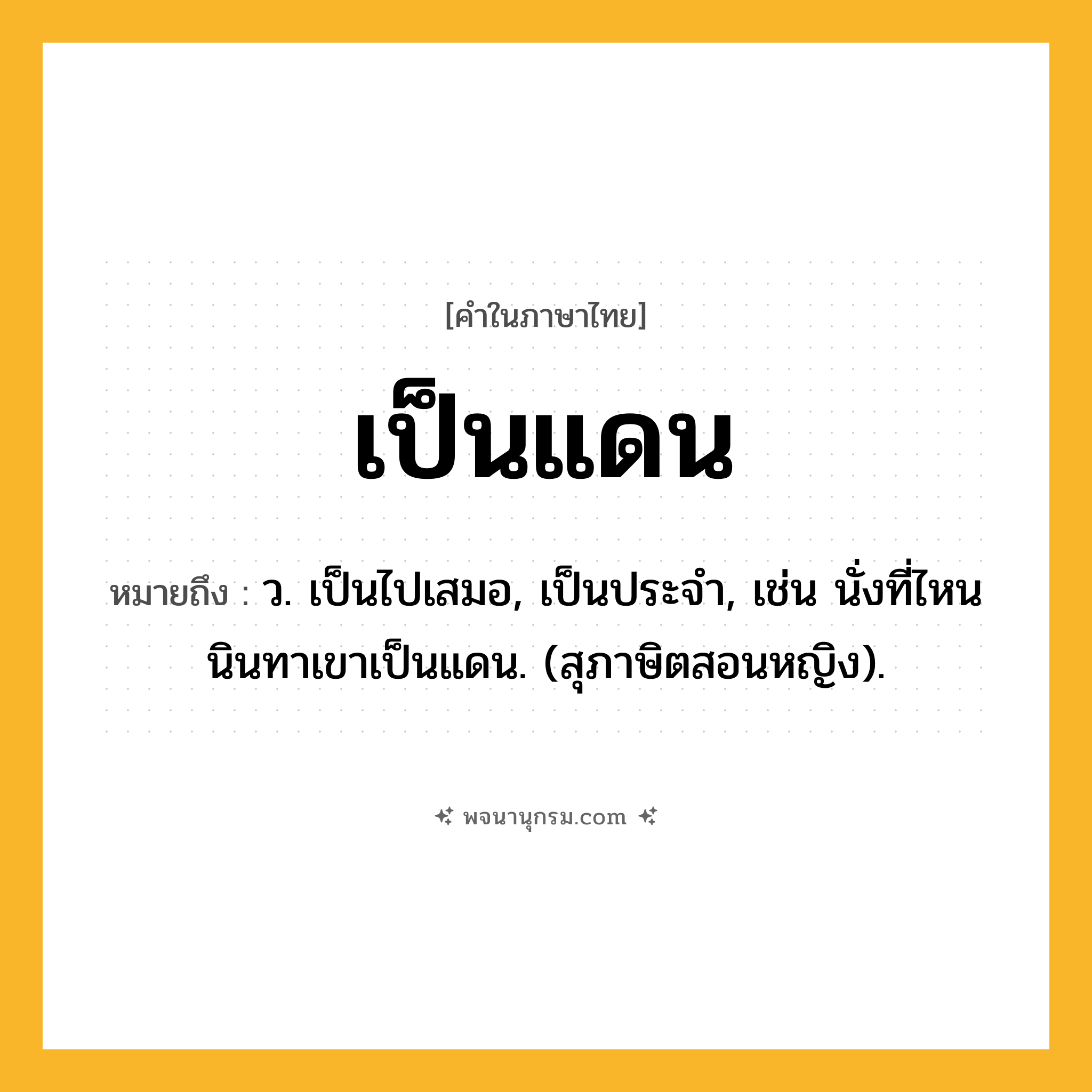 เป็นแดน ความหมาย หมายถึงอะไร?, คำในภาษาไทย เป็นแดน หมายถึง ว. เป็นไปเสมอ, เป็นประจํา, เช่น นั่งที่ไหนนินทาเขาเป็นแดน. (สุภาษิตสอนหญิง).