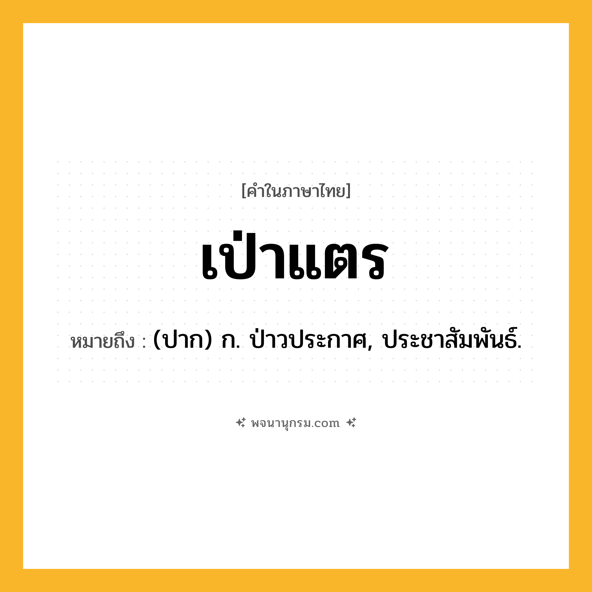 เป่าแตร ความหมาย หมายถึงอะไร?, คำในภาษาไทย เป่าแตร หมายถึง (ปาก) ก. ป่าวประกาศ, ประชาสัมพันธ์.